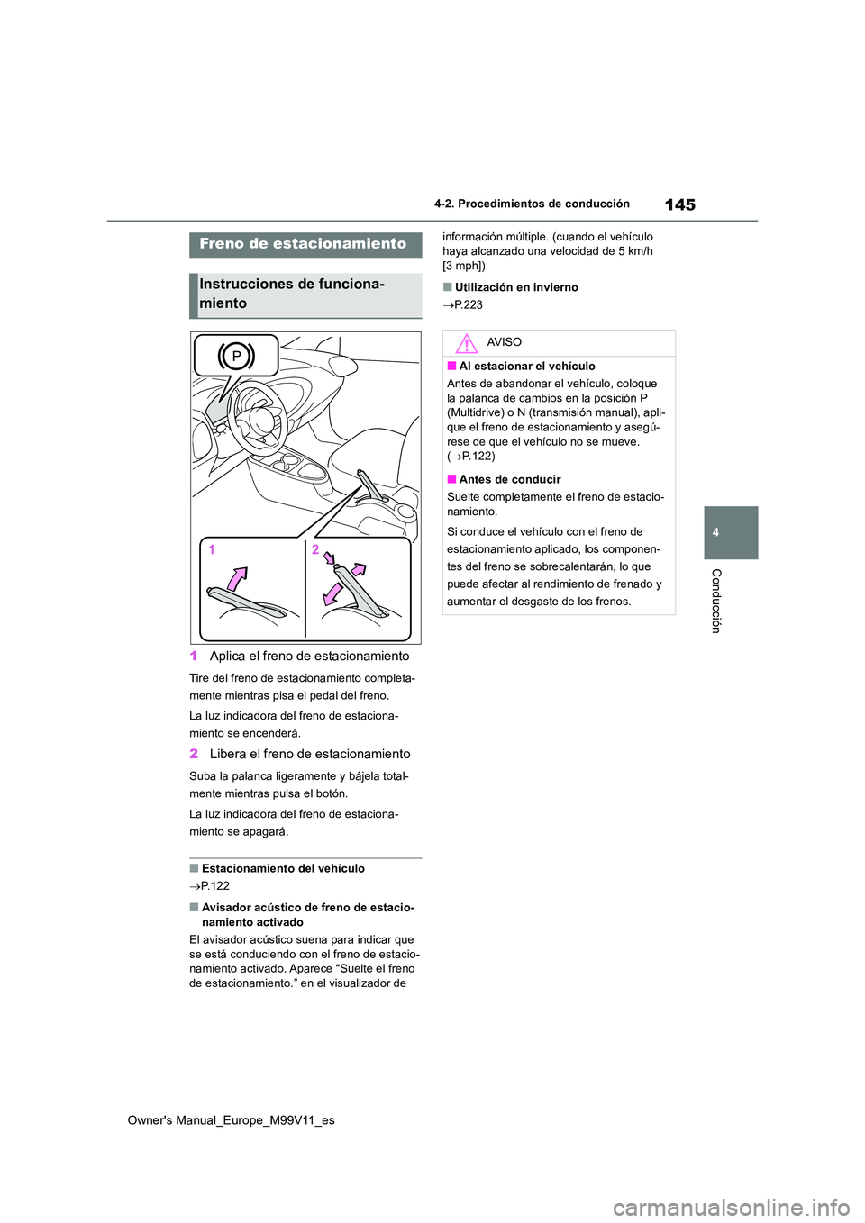 TOYOTA AYGO X 2022  Manuale de Empleo (in Spanish) 145
4
Owner's Manual_Europe_M99V11_es
4-2. Procedimientos de conducción
Conducción
1Aplica el freno de estacionamiento
Tire del freno de estacionamiento completa- 
mente mientras pisa el pedal d