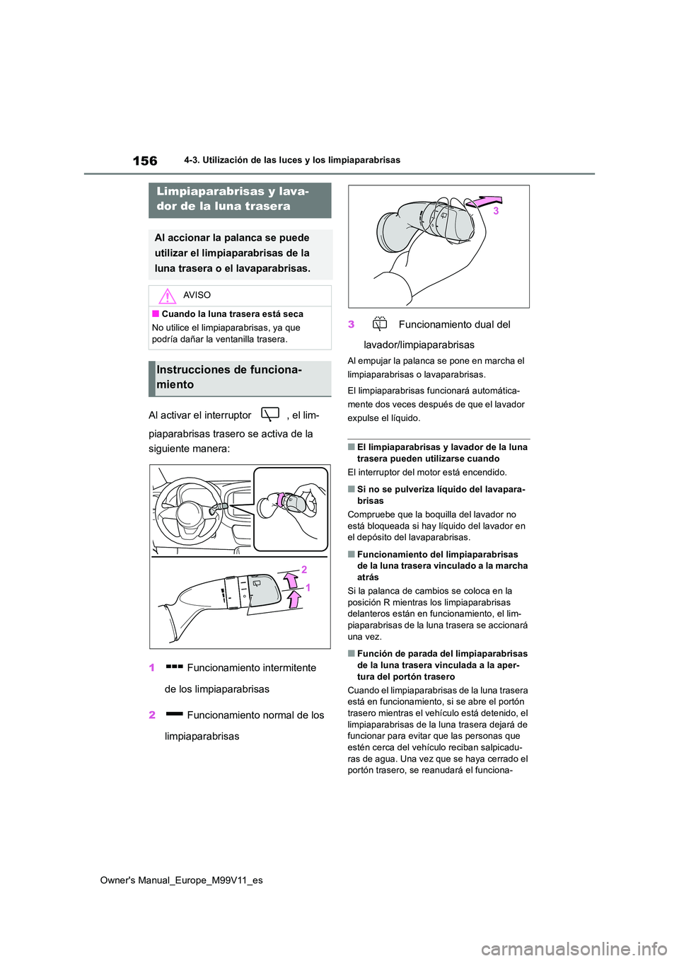 TOYOTA AYGO X 2022  Manuale de Empleo (in Spanish) 156
Owner's Manual_Europe_M99V11_es
4-3. Utilización de las luces y los limpiaparabrisas
Al activar el interruptor  , el lim- 
piaparabrisas trasero se activa de la  
siguiente manera: 
1  Funcio
