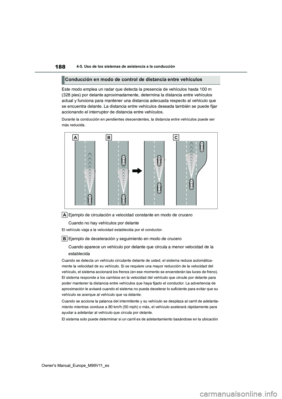 TOYOTA AYGO X 2022  Manuale de Empleo (in Spanish) 188
Owner's Manual_Europe_M99V11_es
4-5. Uso de los sistemas de asistencia a la conducción
Este modo emplea un radar que detecta la presencia de vehículos hasta 100 m  
(328 pies) por delante ap