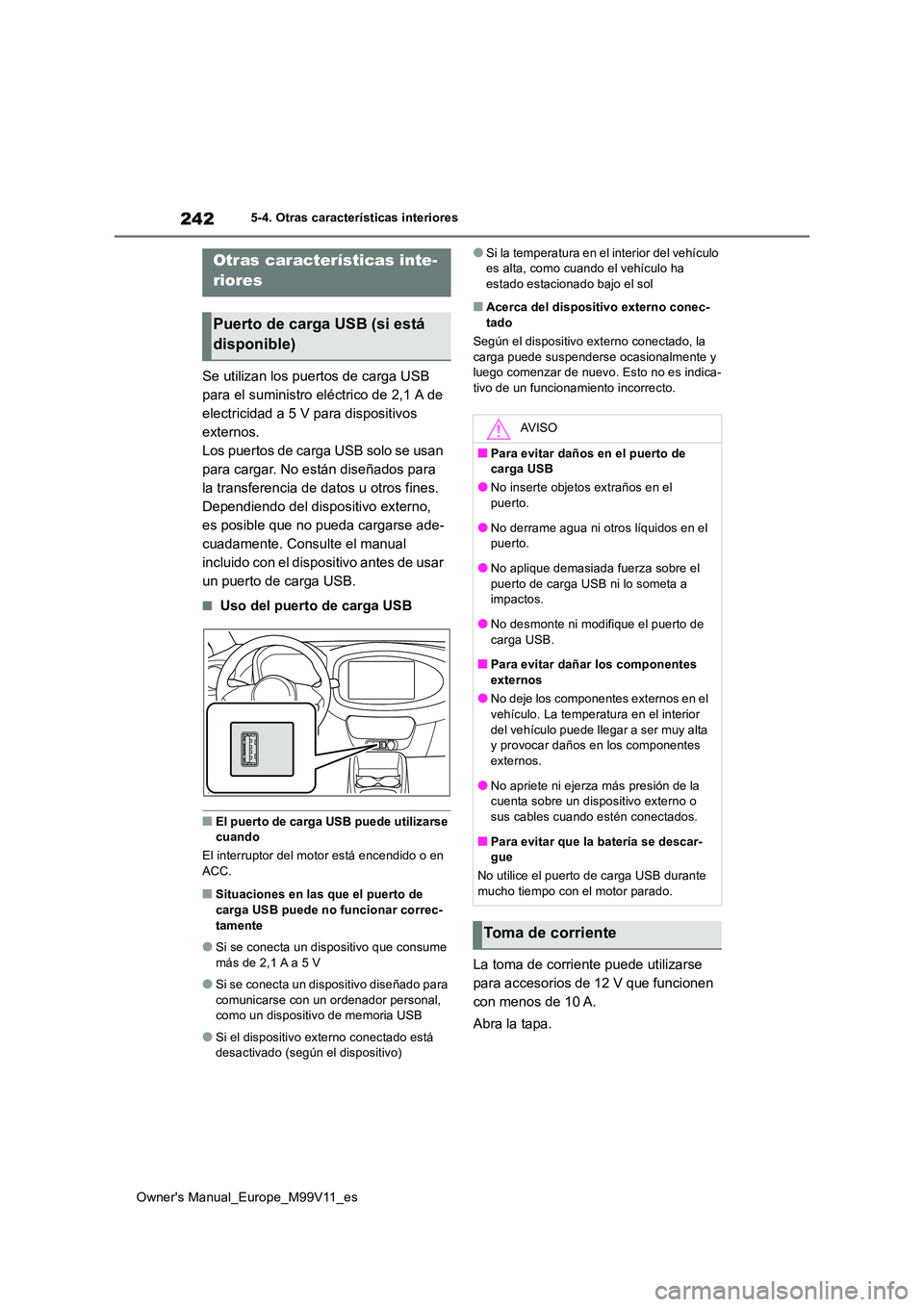 TOYOTA AYGO X 2022  Manuale de Empleo (in Spanish) 242
Owner's Manual_Europe_M99V11_es
5-4. Otras características interiores
5-4.Otras caracterís ticas  interiores
Se utilizan los puertos de carga USB  
para el suministro eléctrico de 2,1 A de 