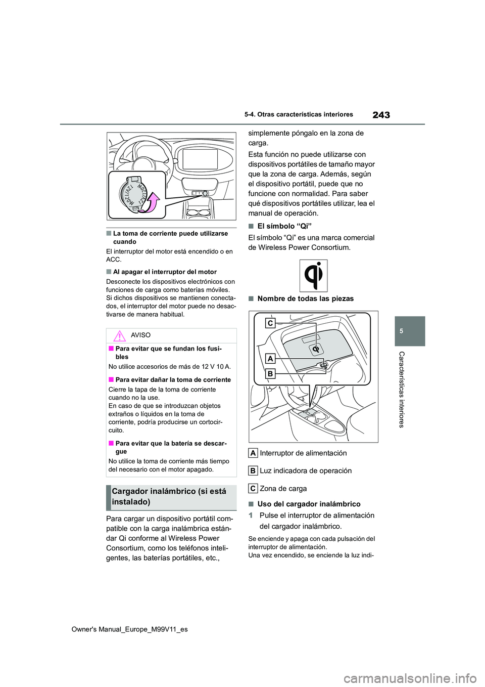 TOYOTA AYGO X 2022  Manuale de Empleo (in Spanish) 243
5
Owner's Manual_Europe_M99V11_es
5-4. Otras características interiores
Características interiores
■La toma de corriente puede utilizarse  cuando 
El interruptor del motor está encendido 