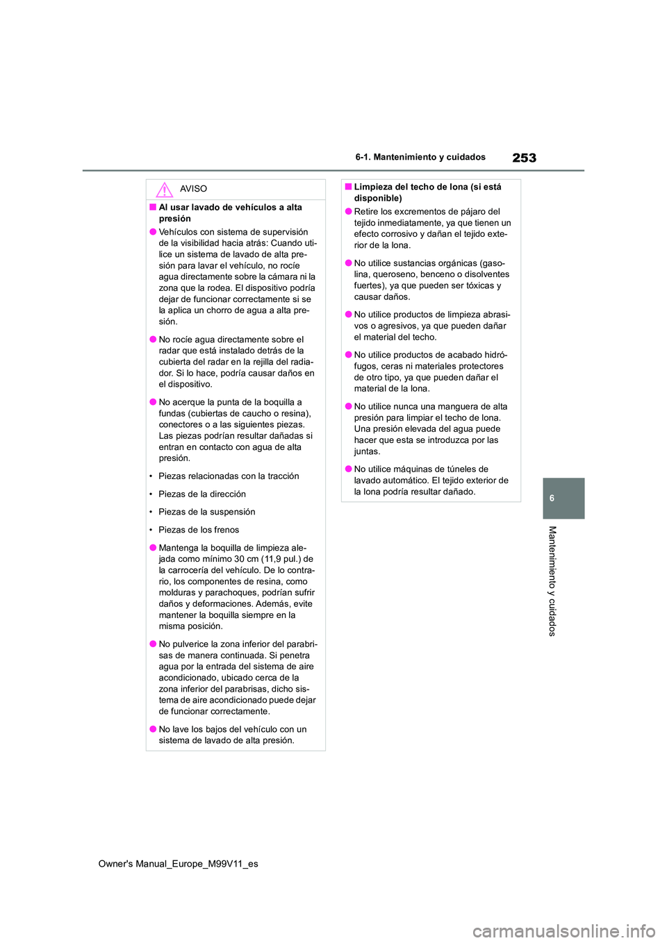 TOYOTA AYGO X 2022 Manuale de Empleo (in Spanish) 253
6
Owner's Manual_Europe_M99V11_es
6-1. Mantenimiento y cuidados
Mantenimiento y cuidados
AV I S O
■Al usar lavado de vehículos a alta
presión
●Vehículos con sistema de supervisión d TOYOTA AYGO X 2022 Manuale de Empleo (in Spanish) 253
6
Owner's Manual_Europe_M99V11_es
6-1. Mantenimiento y cuidados
Mantenimiento y cuidados
AV I S O
■Al usar lavado de vehículos a alta
presión
●Vehículos con sistema de supervisión d
