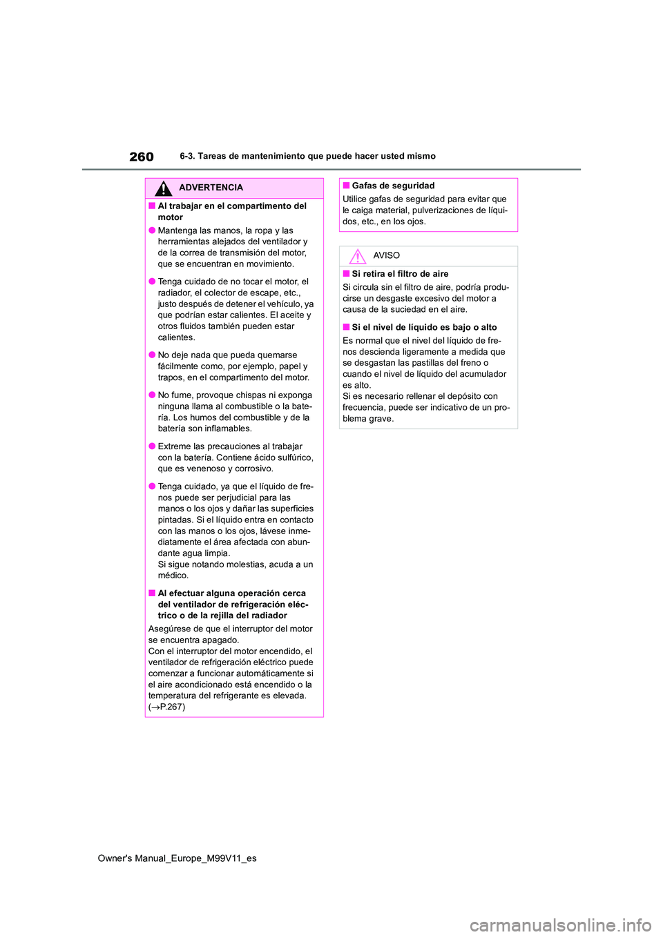 TOYOTA AYGO X 2022 Manuale de Empleo (in Spanish) 260
Owner's Manual_Europe_M99V11_es
6-3. Tareas de mantenimiento que puede hacer usted mismo
ADVERTENCIA
■Al trabajar en el compartimento del
motor
●Mantenga las manos, la ropa y las herram TOYOTA AYGO X 2022 Manuale de Empleo (in Spanish) 260
Owner's Manual_Europe_M99V11_es
6-3. Tareas de mantenimiento que puede hacer usted mismo
ADVERTENCIA
■Al trabajar en el compartimento del
motor
●Mantenga las manos, la ropa y las herram