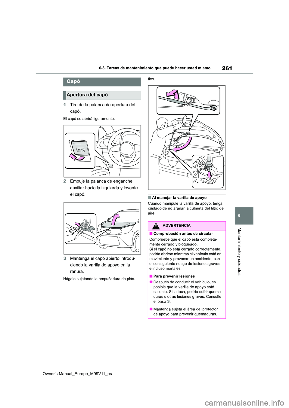 TOYOTA AYGO X 2022 Manuale de Empleo (in Spanish) 261
6
Owner's Manual_Europe_M99V11_es
6-3. Tareas de mantenimiento que puede hacer usted mismo
Mantenimiento y cuidados
1Tire de la palanca de apertura del
capó.
El capó se abrirá ligeramente TOYOTA AYGO X 2022 Manuale de Empleo (in Spanish) 261
6
Owner's Manual_Europe_M99V11_es
6-3. Tareas de mantenimiento que puede hacer usted mismo
Mantenimiento y cuidados
1Tire de la palanca de apertura del
capó.
El capó se abrirá ligeramente