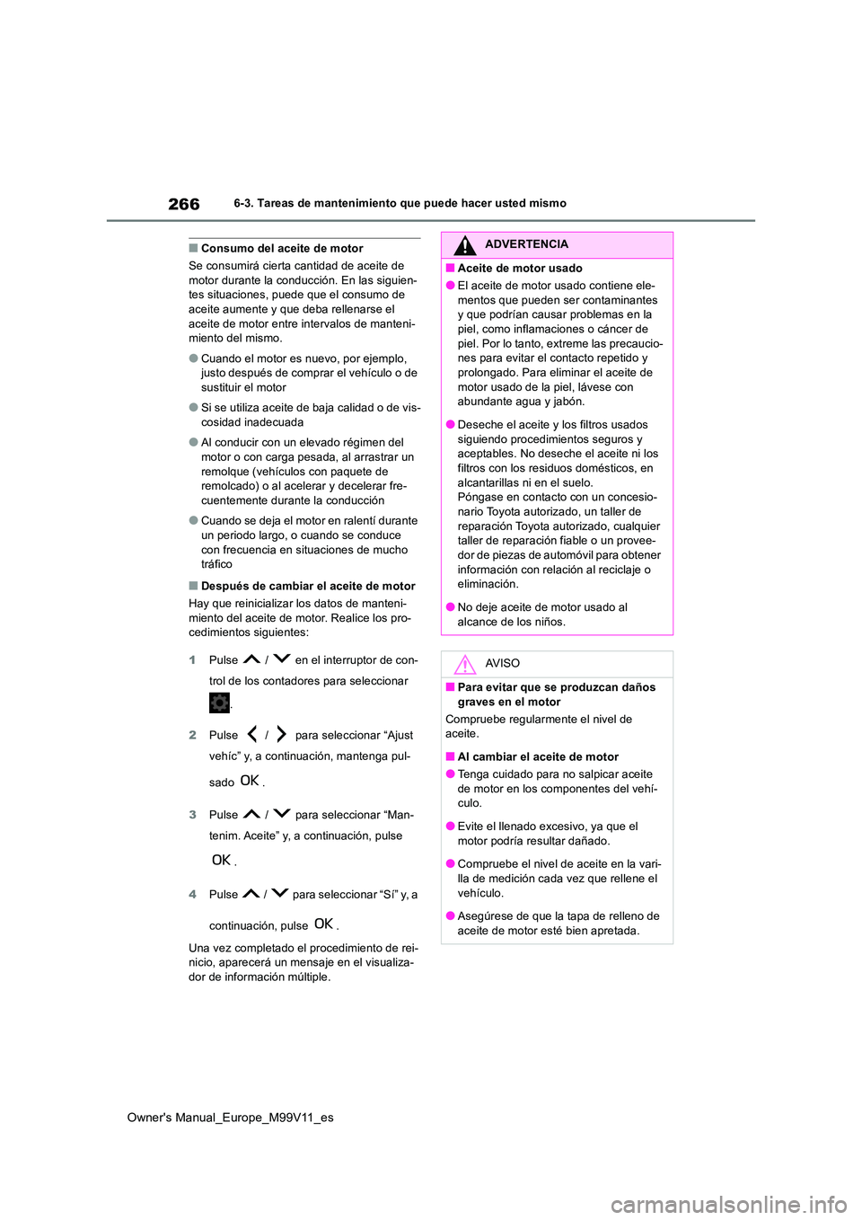 TOYOTA AYGO X 2022 Manuale de Empleo (in Spanish) 266
Owner's Manual_Europe_M99V11_es
6-3. Tareas de mantenimiento que puede hacer usted mismo
■Consumo del aceite de motor
Se consumirá cierta cantidad de aceite de motor durante la conducció TOYOTA AYGO X 2022 Manuale de Empleo (in Spanish) 266
Owner's Manual_Europe_M99V11_es
6-3. Tareas de mantenimiento que puede hacer usted mismo
■Consumo del aceite de motor
Se consumirá cierta cantidad de aceite de motor durante la conducció