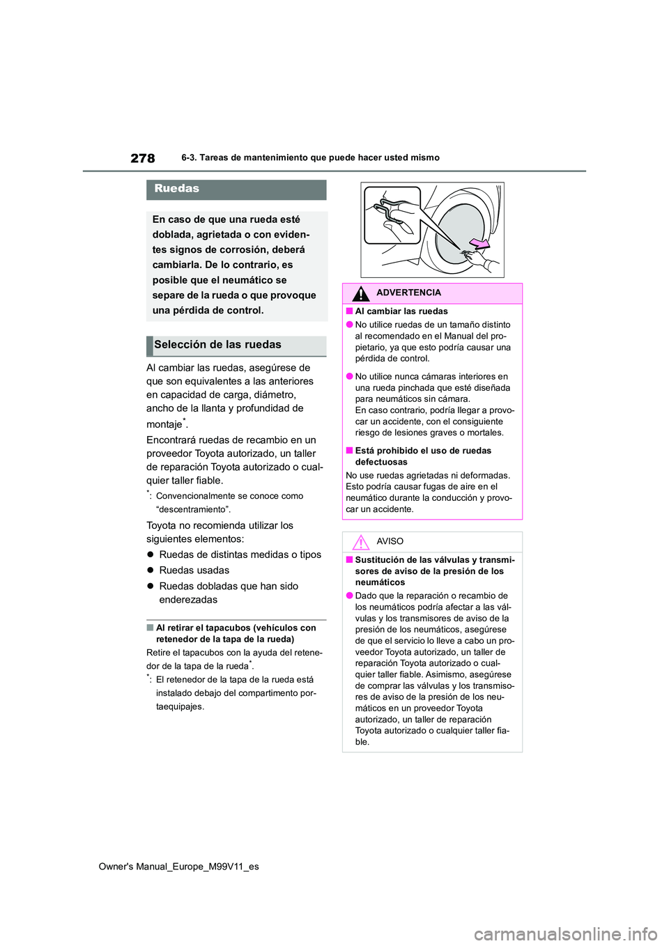 TOYOTA AYGO X 2022 Manuale de Empleo (in Spanish) 278
Owner's Manual_Europe_M99V11_es
6-3. Tareas de mantenimiento que puede hacer usted mismo
Al cambiar las ruedas, asegúrese de
que son equivalentes a las anteriores
en capacidad de carga, di TOYOTA AYGO X 2022 Manuale de Empleo (in Spanish) 278
Owner's Manual_Europe_M99V11_es
6-3. Tareas de mantenimiento que puede hacer usted mismo
Al cambiar las ruedas, asegúrese de
que son equivalentes a las anteriores
en capacidad de carga, di