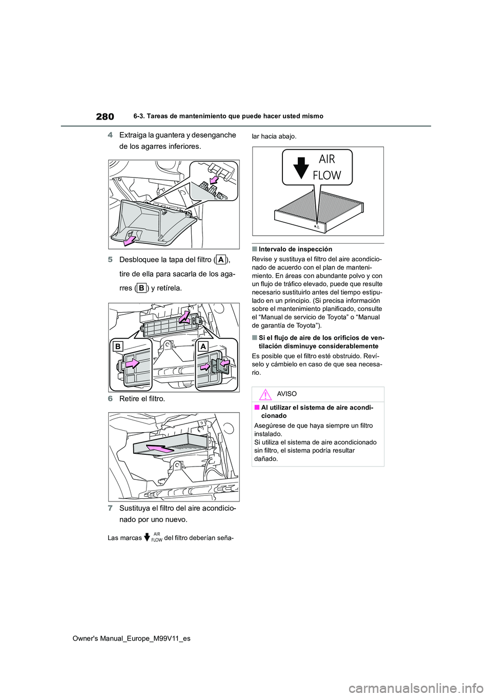 TOYOTA AYGO X 2022 Manuale de Empleo (in Spanish) 280
Owner's Manual_Europe_M99V11_es
6-3. Tareas de mantenimiento que puede hacer usted mismo
4Extraiga la guantera y desenganche
de los agarres inferiores.
5 Desbloquee la tapa del filtro ( ), TOYOTA AYGO X 2022 Manuale de Empleo (in Spanish) 280
Owner's Manual_Europe_M99V11_es
6-3. Tareas de mantenimiento que puede hacer usted mismo
4Extraiga la guantera y desenganche
de los agarres inferiores.
5 Desbloquee la tapa del filtro ( ),