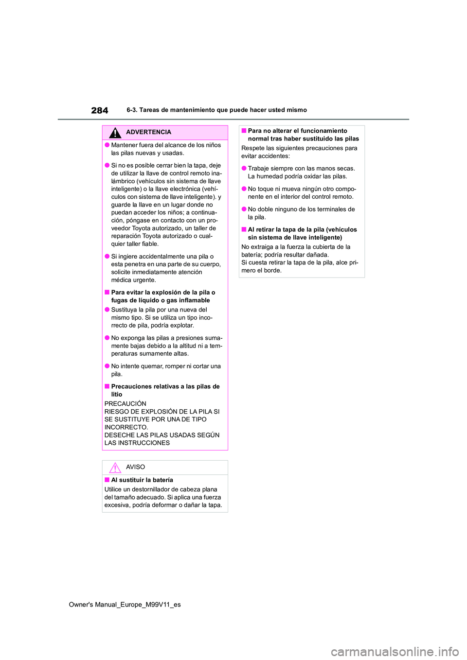 TOYOTA AYGO X 2022 Manuale de Empleo (in Spanish) 284
Owner's Manual_Europe_M99V11_es
6-3. Tareas de mantenimiento que puede hacer usted mismo
ADVERTENCIA
●Mantener fuera del alcance de los niños
las pilas nuevas y usadas.
●Si no es posibl TOYOTA AYGO X 2022 Manuale de Empleo (in Spanish) 284
Owner's Manual_Europe_M99V11_es
6-3. Tareas de mantenimiento que puede hacer usted mismo
ADVERTENCIA
●Mantener fuera del alcance de los niños
las pilas nuevas y usadas.
●Si no es posibl