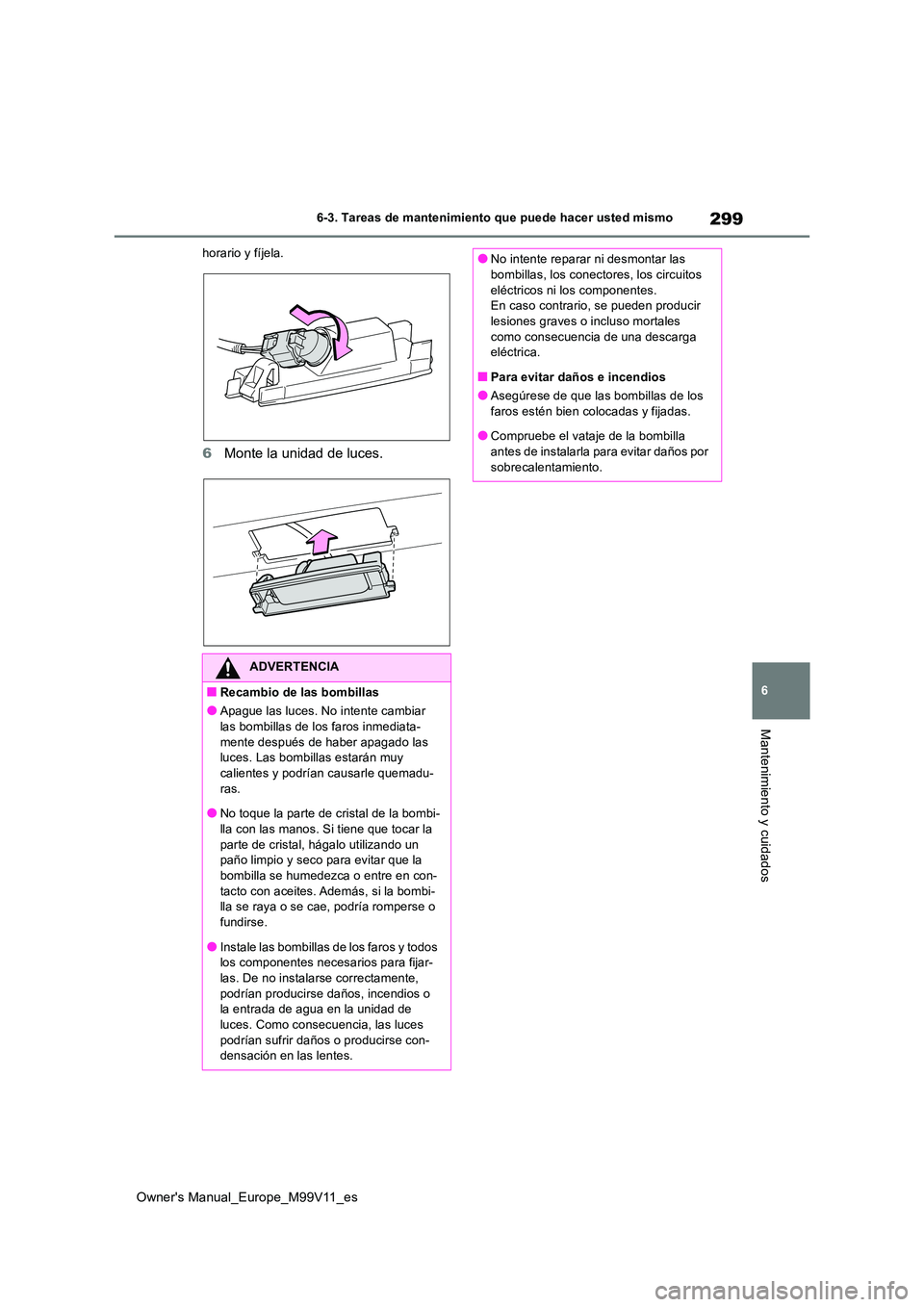 TOYOTA AYGO X 2022  Manuale de Empleo (in Spanish) 299
6
Owner's Manual_Europe_M99V11_es
6-3. Tareas de mantenimiento que puede hacer usted mismo
Mantenimiento y cuidados
horario y fíjela.
6Monte la unidad de luces.
ADVERTENCIA
■Recambio de las