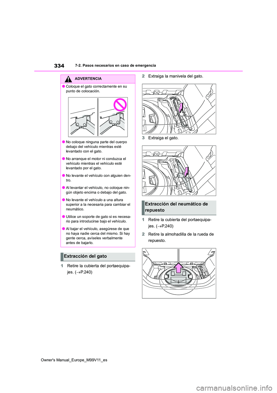 TOYOTA AYGO X 2022 Manuale de Empleo (in Spanish) 334
Owner's Manual_Europe_M99V11_es
7-2. Pasos necesarios en caso de emergencia
1Retire la cubierta del portaequipa-
jes. ( P.240)
2 Extraiga la manivela del gato.
3 Extraiga el gato.
1 Ret TOYOTA AYGO X 2022 Manuale de Empleo (in Spanish) 334
Owner's Manual_Europe_M99V11_es
7-2. Pasos necesarios en caso de emergencia
1Retire la cubierta del portaequipa-
jes. ( P.240)
2 Extraiga la manivela del gato.
3 Extraiga el gato.
1 Ret