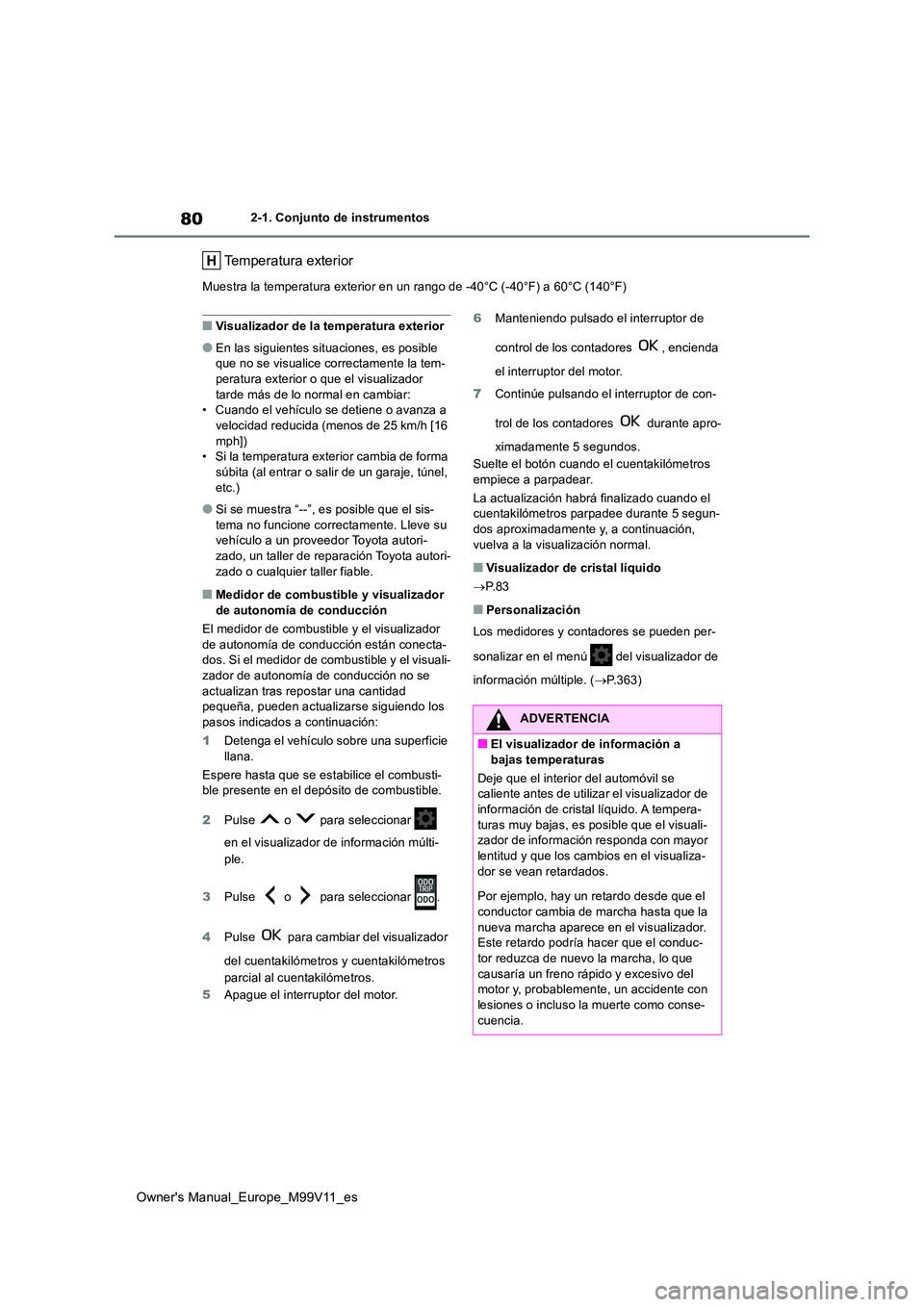 TOYOTA AYGO X 2022 Manuale de Empleo (in Spanish) 80
Owner's Manual_Europe_M99V11_es
2-1. Conjunto de instrumentos
Temperatura exterior
Muestra la temperatura exterior en un rango de -40°C (-40°F) a 60°C (140°F)
■Visualizador de la temperat TOYOTA AYGO X 2022 Manuale de Empleo (in Spanish) 80
Owner's Manual_Europe_M99V11_es
2-1. Conjunto de instrumentos
Temperatura exterior
Muestra la temperatura exterior en un rango de -40°C (-40°F) a 60°C (140°F)
■Visualizador de la temperat