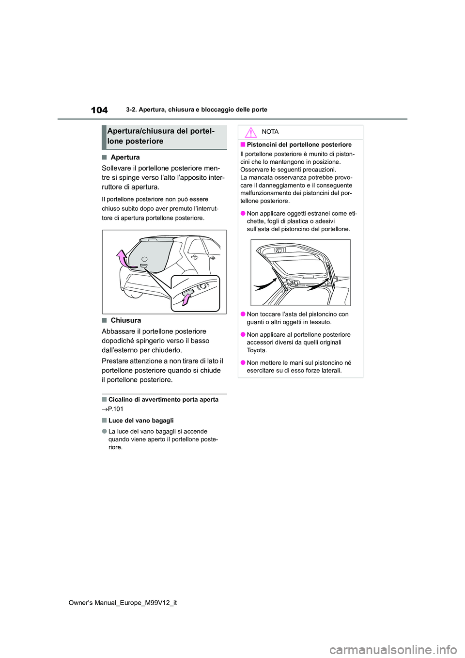 TOYOTA AYGO X 2022 Manuale duso (in Italian) 104
Owner's Manual_Europe_M99V12_it
3-2. Apertura, chiusura e bloccaggio delle porte
■Apertura
Sollevare il portellone posteriore men-
tre si spinge verso l’alto l’apposito inter-
ruttore TOYOTA AYGO X 2022 Manuale duso (in Italian) 104
Owner's Manual_Europe_M99V12_it
3-2. Apertura, chiusura e bloccaggio delle porte
■Apertura
Sollevare il portellone posteriore men-
tre si spinge verso l’alto l’apposito inter-
ruttore