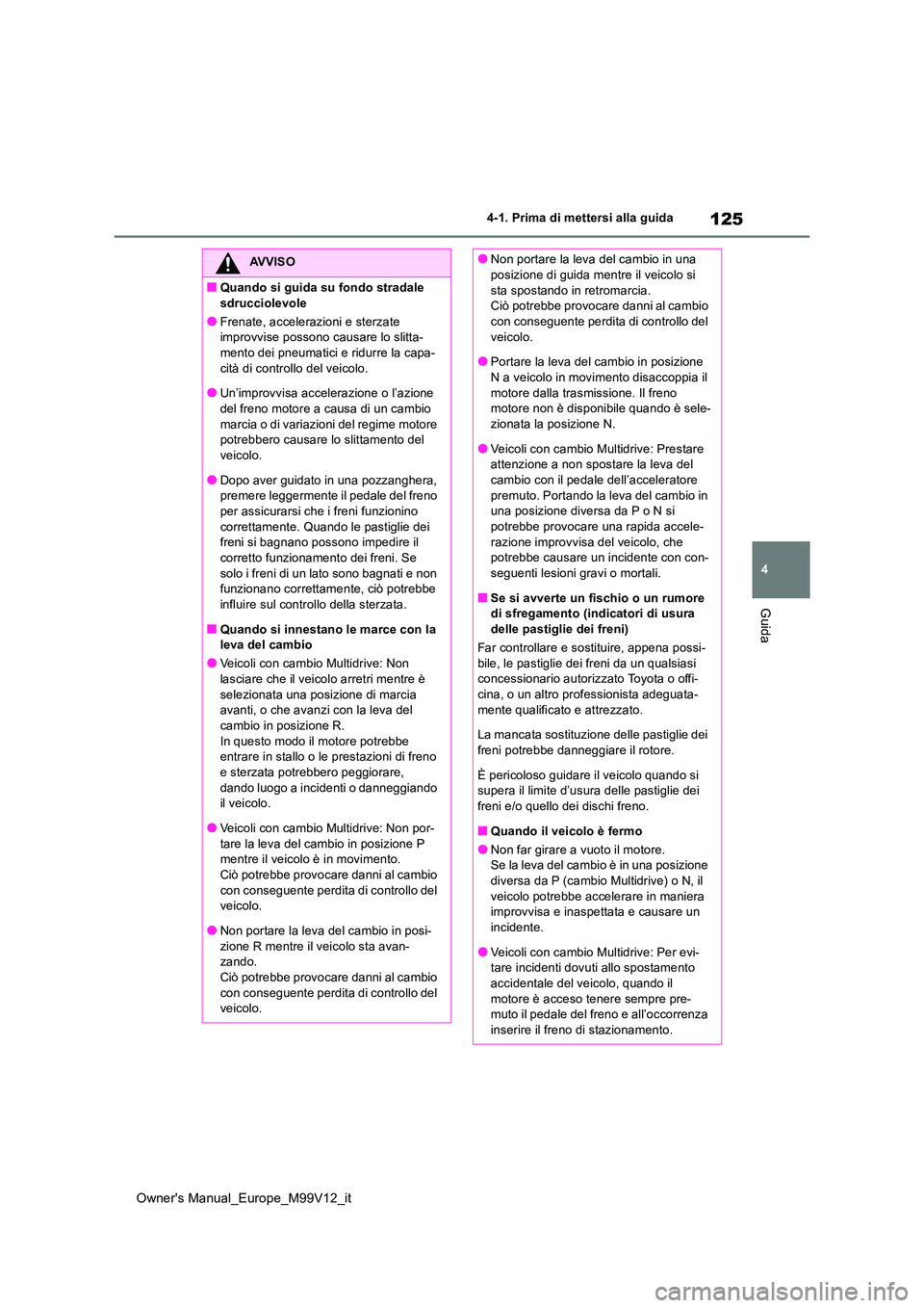 TOYOTA AYGO X 2022 Manuale duso (in Italian) 125
4
Owner's Manual_Europe_M99V12_it
4-1. Prima di mettersi alla guida
Guida
AVVISO
■Quando si guida su fondo stradale
sdrucciolevole
●Frenate, accelerazioni e sterzate improvvise possono TOYOTA AYGO X 2022 Manuale duso (in Italian) 125
4
Owner's Manual_Europe_M99V12_it
4-1. Prima di mettersi alla guida
Guida
AVVISO
■Quando si guida su fondo stradale
sdrucciolevole
●Frenate, accelerazioni e sterzate improvvise possono