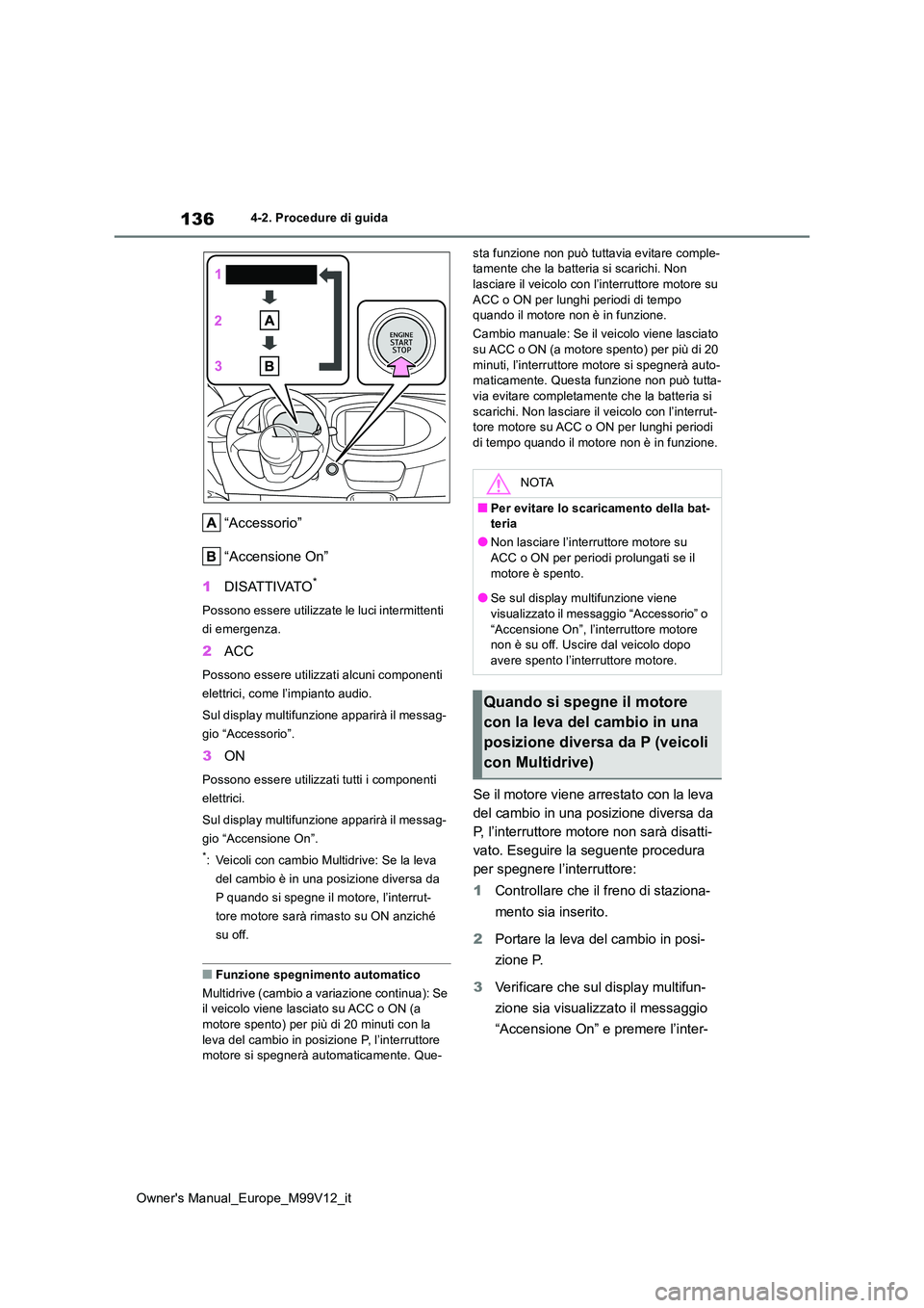 TOYOTA AYGO X 2022 Manuale duso (in Italian) 136
Owner's Manual_Europe_M99V12_it
4-2. Procedure di guida
“Accessorio”
“Accensione On”
1 DISATTIVATO*
Possono essere utilizzate le luci intermittenti
di emergenza.
2 ACC
Possono esse TOYOTA AYGO X 2022 Manuale duso (in Italian) 136
Owner's Manual_Europe_M99V12_it
4-2. Procedure di guida
“Accessorio”
“Accensione On”
1 DISATTIVATO*
Possono essere utilizzate le luci intermittenti
di emergenza.
2 ACC
Possono esse