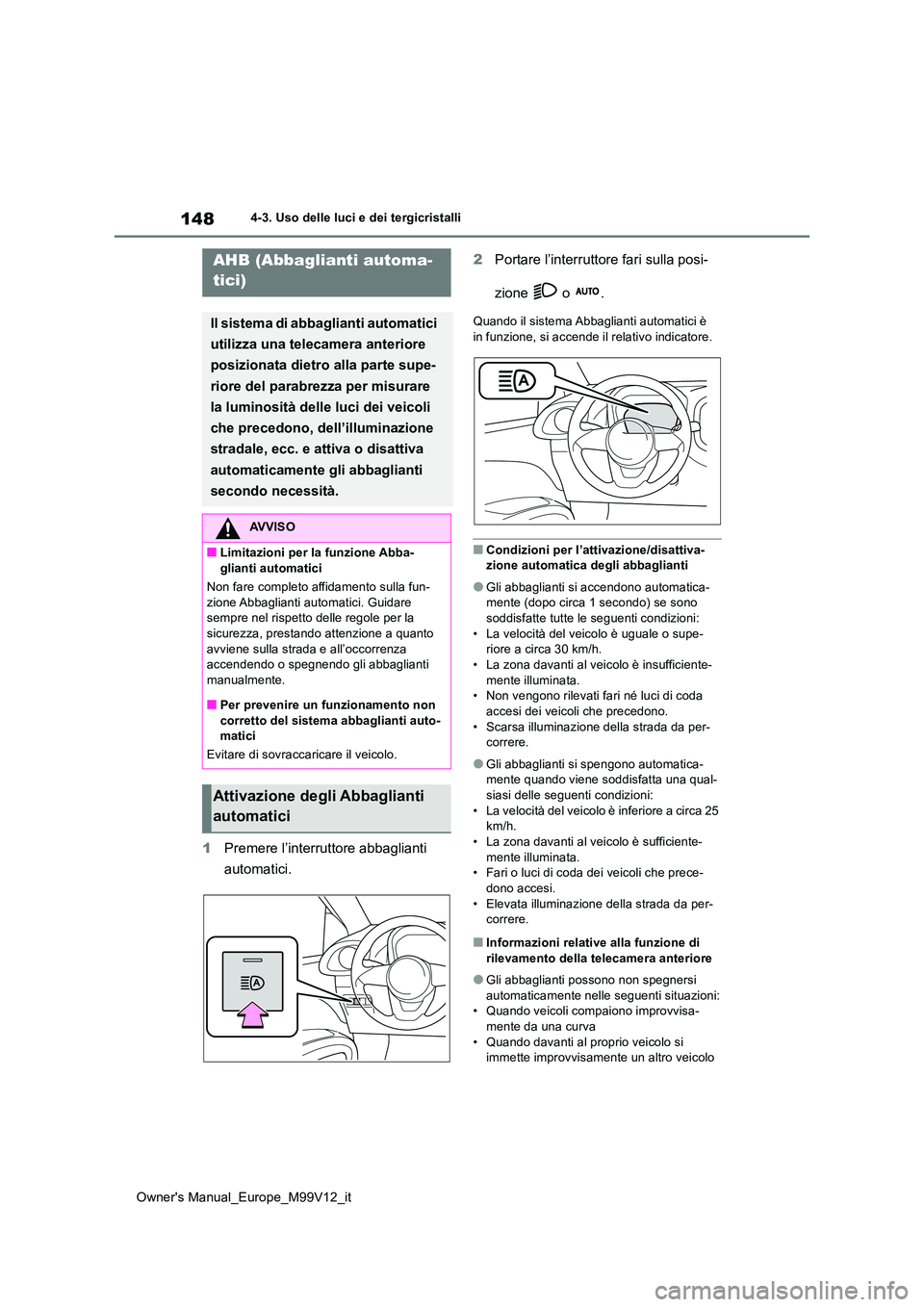 TOYOTA AYGO X 2022 Manuale duso (in Italian) 148
Owner's Manual_Europe_M99V12_it
4-3. Uso delle luci e dei tergicristalli
1Premere l’interruttore abbaglianti
automatici.
2 Portare l’interruttore fari sulla posi-
zione o .
Quando i TOYOTA AYGO X 2022 Manuale duso (in Italian) 148
Owner's Manual_Europe_M99V12_it
4-3. Uso delle luci e dei tergicristalli
1Premere l’interruttore abbaglianti
automatici.
2 Portare l’interruttore fari sulla posi-
zione o .
Quando i