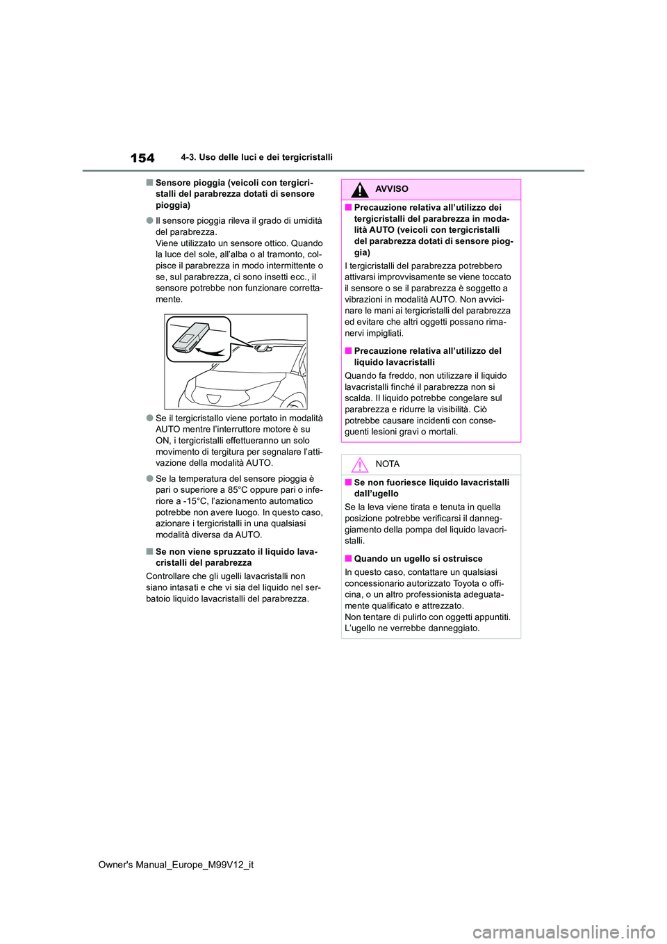 TOYOTA AYGO X 2022 Manuale duso (in Italian) 154
Owner's Manual_Europe_M99V12_it
4-3. Uso delle luci e dei tergicristalli
■Sensore pioggia (veicoli con tergicri- stalli del parabrezza dotati di sensore pioggia)
●Il sensore pioggia rileva TOYOTA AYGO X 2022 Manuale duso (in Italian) 154
Owner's Manual_Europe_M99V12_it
4-3. Uso delle luci e dei tergicristalli
■Sensore pioggia (veicoli con tergicri- stalli del parabrezza dotati di sensore pioggia)
●Il sensore pioggia rileva