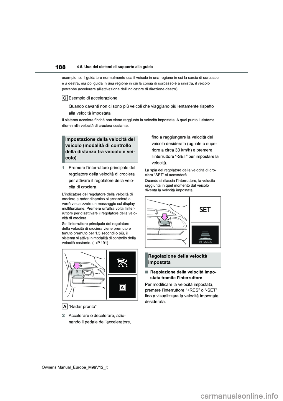 TOYOTA AYGO X 2022 Manuale duso (in Italian) 188
Owner's Manual_Europe_M99V12_it
4-5. Uso dei sistemi di supporto alla guida
esempio, se il guidatore normalmente usa il veicolo in una regi one in cui la corsia di sorpasso
è a destra, ma TOYOTA AYGO X 2022 Manuale duso (in Italian) 188
Owner's Manual_Europe_M99V12_it
4-5. Uso dei sistemi di supporto alla guida
esempio, se il guidatore normalmente usa il veicolo in una regi one in cui la corsia di sorpasso
è a destra, ma