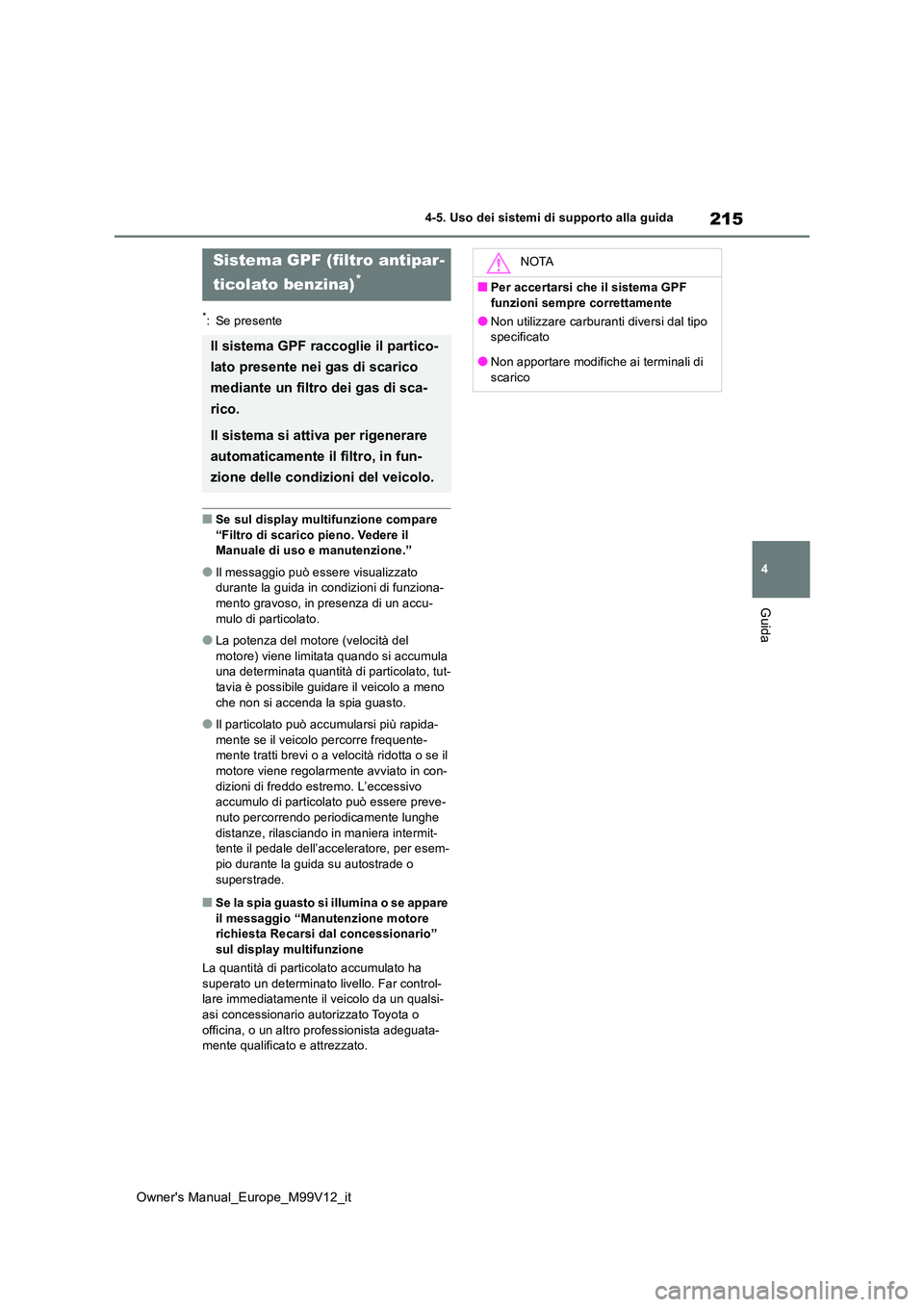 TOYOTA AYGO X 2022  Manuale duso (in Italian) 215
4
Owner's Manual_Europe_M99V12_it
4-5. Uso dei sistemi di supporto alla guida
Guida
*: Se presente
■Se sul display multifunzione compare  
“Filtro di scarico pieno. Vedere il  Manuale di u