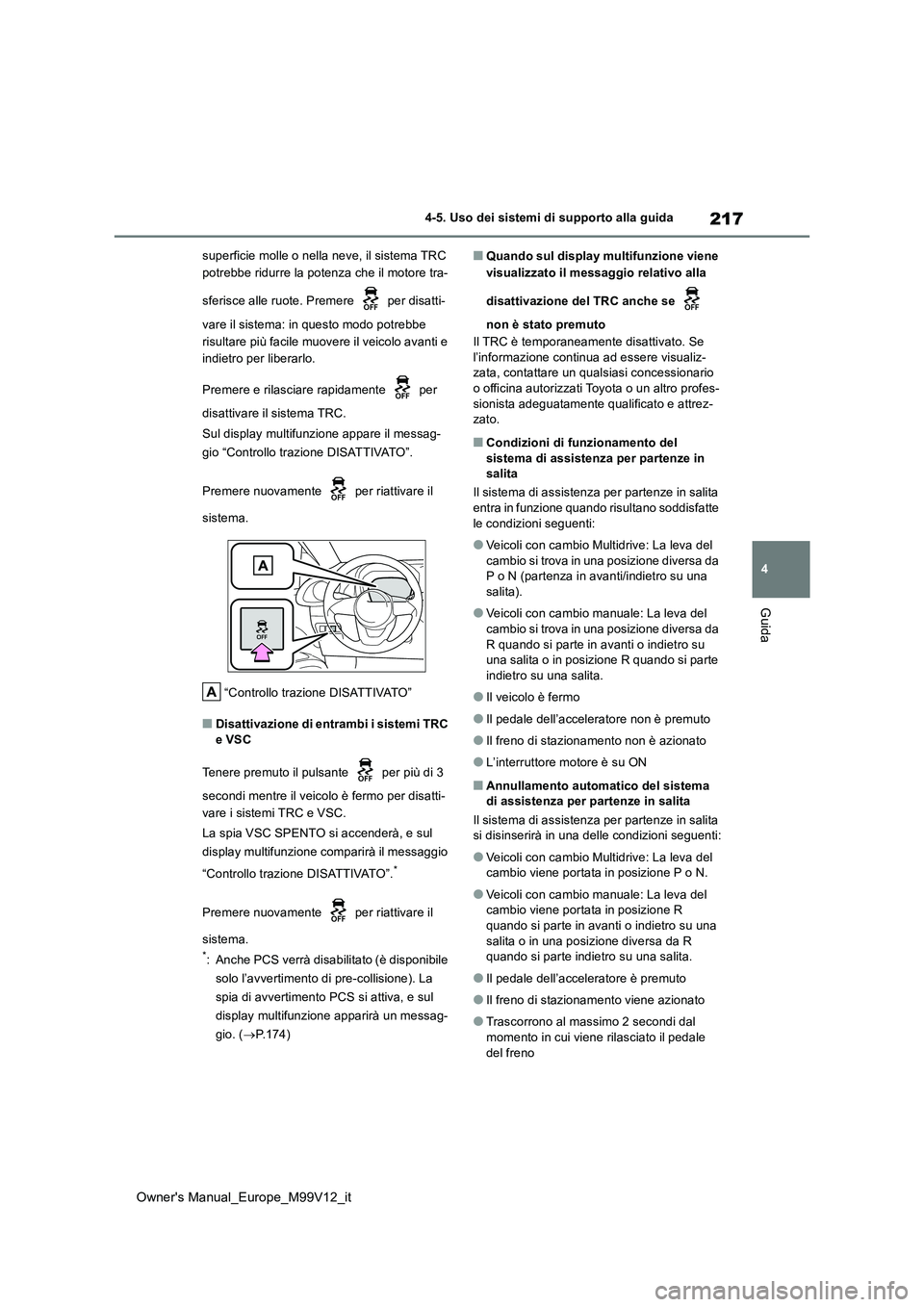 TOYOTA AYGO X 2022  Manuale duso (in Italian) 217
4
Owner's Manual_Europe_M99V12_it
4-5. Uso dei sistemi di supporto alla guida
Guida
superficie molle o nella neve, il sistema TRC  
potrebbe ridurre la potenza che il motore tra- 
sferisce all