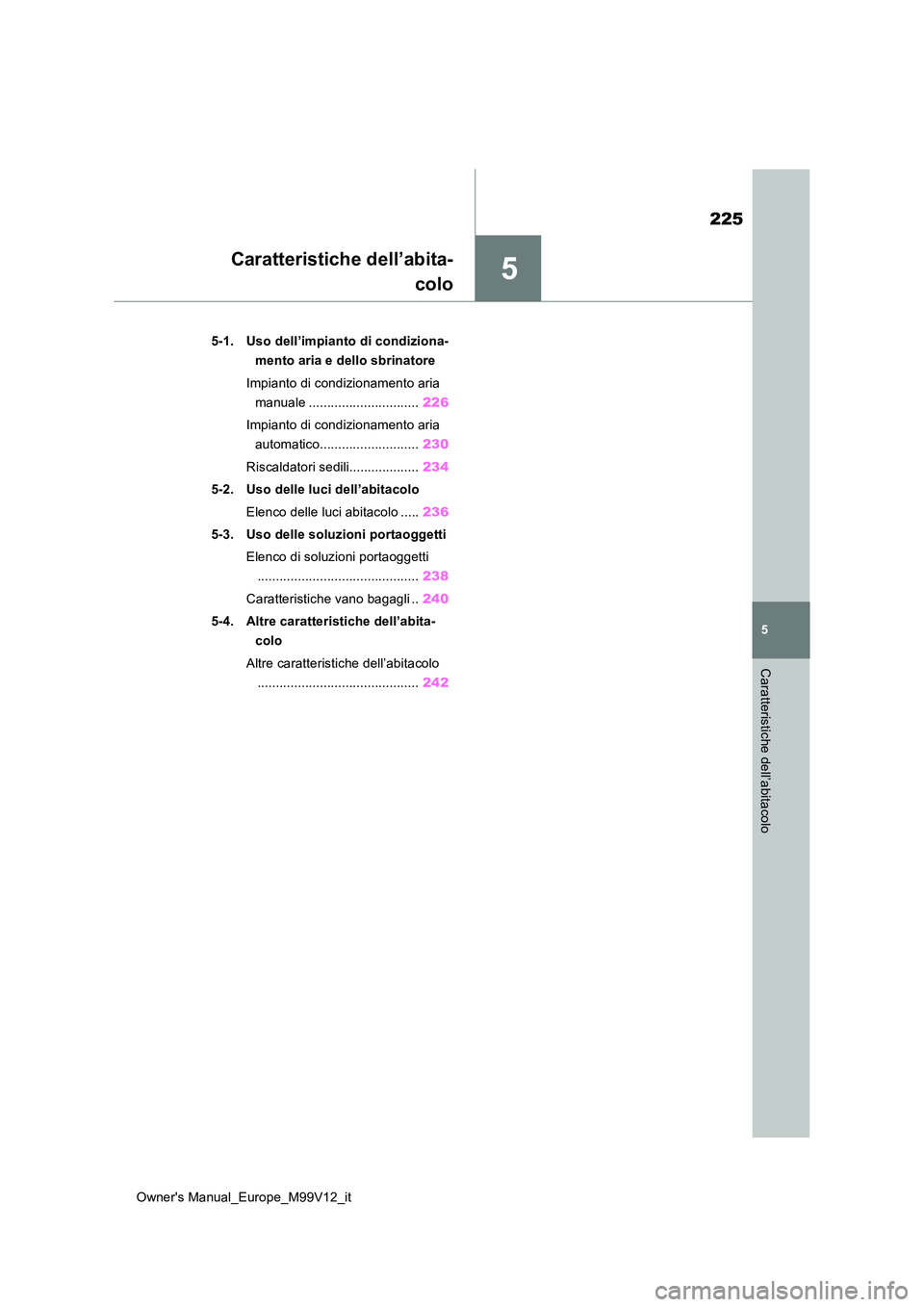 TOYOTA AYGO X 2022 Manuale duso (in Italian) 5
225
Owner's Manual_Europe_M99V12_it
5
Caratteristiche dell’abitacolo
Caratteristiche dell’abita-
colo
5-1. Uso dell’impianto di condiziona-
mento aria e dello sbrinatore
Impianto di con TOYOTA AYGO X 2022 Manuale duso (in Italian) 5
225
Owner's Manual_Europe_M99V12_it
5
Caratteristiche dell’abitacolo
Caratteristiche dell’abita-
colo
5-1. Uso dell’impianto di condiziona-
mento aria e dello sbrinatore
Impianto di con