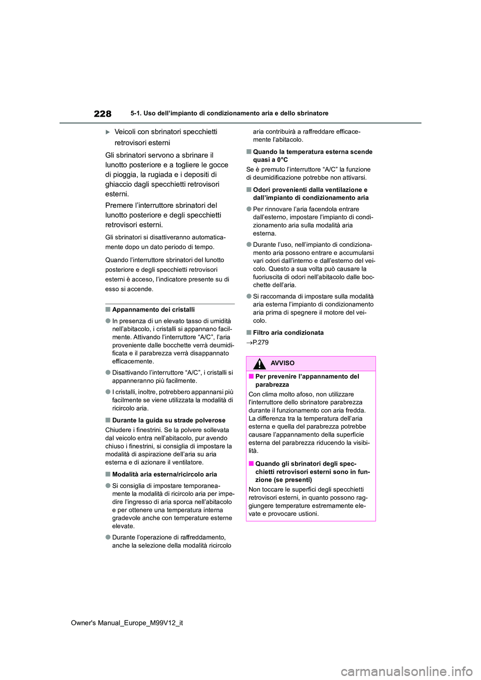 TOYOTA AYGO X 2022 Manuale duso (in Italian) 228
Owner's Manual_Europe_M99V12_it
5-1. Uso dell’impianto di condizionamento aria e dello sbrinatore
Veicoli con sbrinatori specchietti
retrovisori esterni
Gli sbrinatori servono a sbrina TOYOTA AYGO X 2022 Manuale duso (in Italian) 228
Owner's Manual_Europe_M99V12_it
5-1. Uso dell’impianto di condizionamento aria e dello sbrinatore
Veicoli con sbrinatori specchietti
retrovisori esterni
Gli sbrinatori servono a sbrina