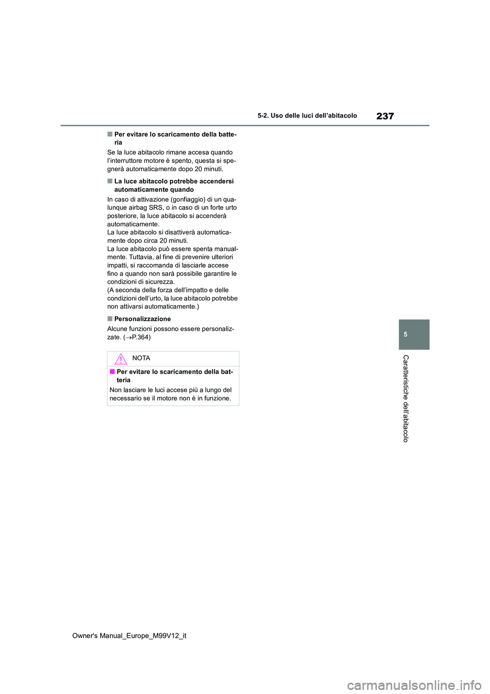 TOYOTA AYGO X 2022 Manuale duso (in Italian) 237
5
Owner's Manual_Europe_M99V12_it
5-2. Uso delle luci dell’abitacolo
Caratteristiche dell’abitacolo
■Per evitare lo scaricamento della batte- ria
Se la luce abitacolo rimane accesa quan TOYOTA AYGO X 2022 Manuale duso (in Italian) 237
5
Owner's Manual_Europe_M99V12_it
5-2. Uso delle luci dell’abitacolo
Caratteristiche dell’abitacolo
■Per evitare lo scaricamento della batte- ria
Se la luce abitacolo rimane accesa quan