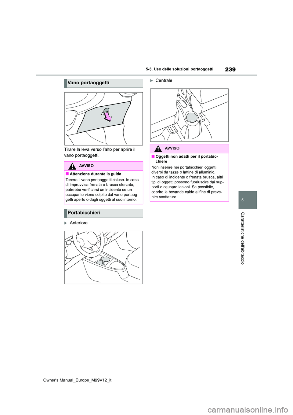 TOYOTA AYGO X 2022 Manuale duso (in Italian) 239
5
Owner's Manual_Europe_M99V12_it
5-3. Uso delle soluzioni portaoggetti
Caratteristiche dell’abitacolo
Tirare la leva verso l’alto per aprire il
vano portaoggetti.
Anteriore
Centra TOYOTA AYGO X 2022 Manuale duso (in Italian) 239
5
Owner's Manual_Europe_M99V12_it
5-3. Uso delle soluzioni portaoggetti
Caratteristiche dell’abitacolo
Tirare la leva verso l’alto per aprire il
vano portaoggetti.
Anteriore
Centra