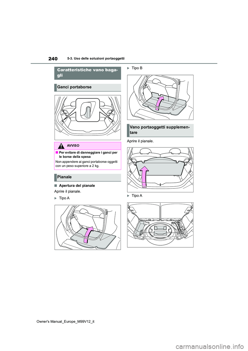 TOYOTA AYGO X 2022 Manuale duso (in Italian) 240
Owner's Manual_Europe_M99V12_it
5-3. Uso delle soluzioni portaoggetti
■Apertura del pianale
Aprire il pianale.
Tipo A
Tipo B
Aprire il pianale.
Tipo A
Caratteristiche vano baga-
TOYOTA AYGO X 2022 Manuale duso (in Italian) 240
Owner's Manual_Europe_M99V12_it
5-3. Uso delle soluzioni portaoggetti
■Apertura del pianale
Aprire il pianale.
Tipo A
Tipo B
Aprire il pianale.
Tipo A
Caratteristiche vano baga-