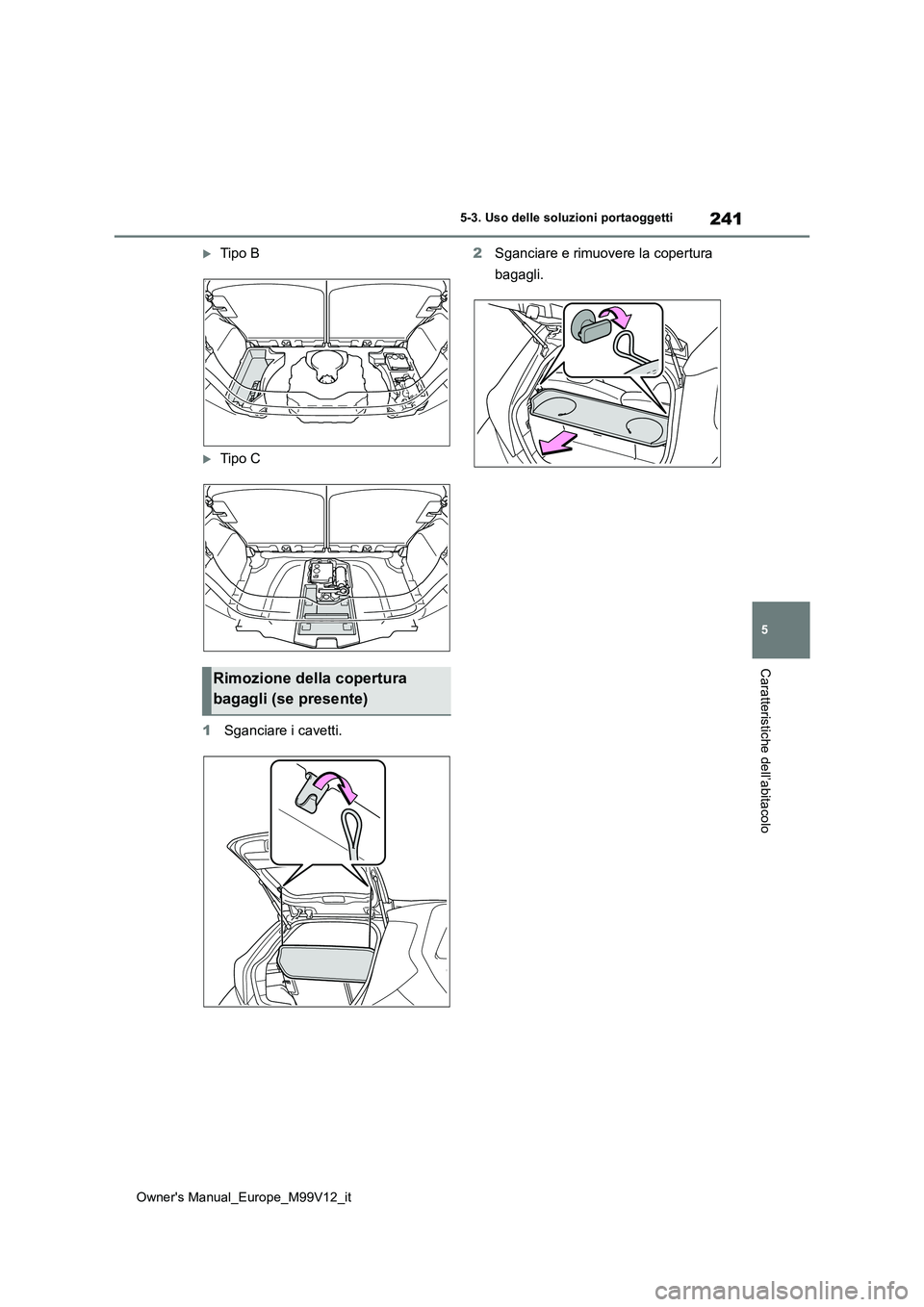 TOYOTA AYGO X 2022 Manuale duso (in Italian) 241
5
Owner's Manual_Europe_M99V12_it
5-3. Uso delle soluzioni portaoggetti
Caratteristiche dell’abitacolo
Tipo B
Tipo C
1 Sganciare i cavetti.
2 Sganciare e rimuovere la copertura
bag TOYOTA AYGO X 2022 Manuale duso (in Italian) 241
5
Owner's Manual_Europe_M99V12_it
5-3. Uso delle soluzioni portaoggetti
Caratteristiche dell’abitacolo
Tipo B
Tipo C
1 Sganciare i cavetti.
2 Sganciare e rimuovere la copertura
bag