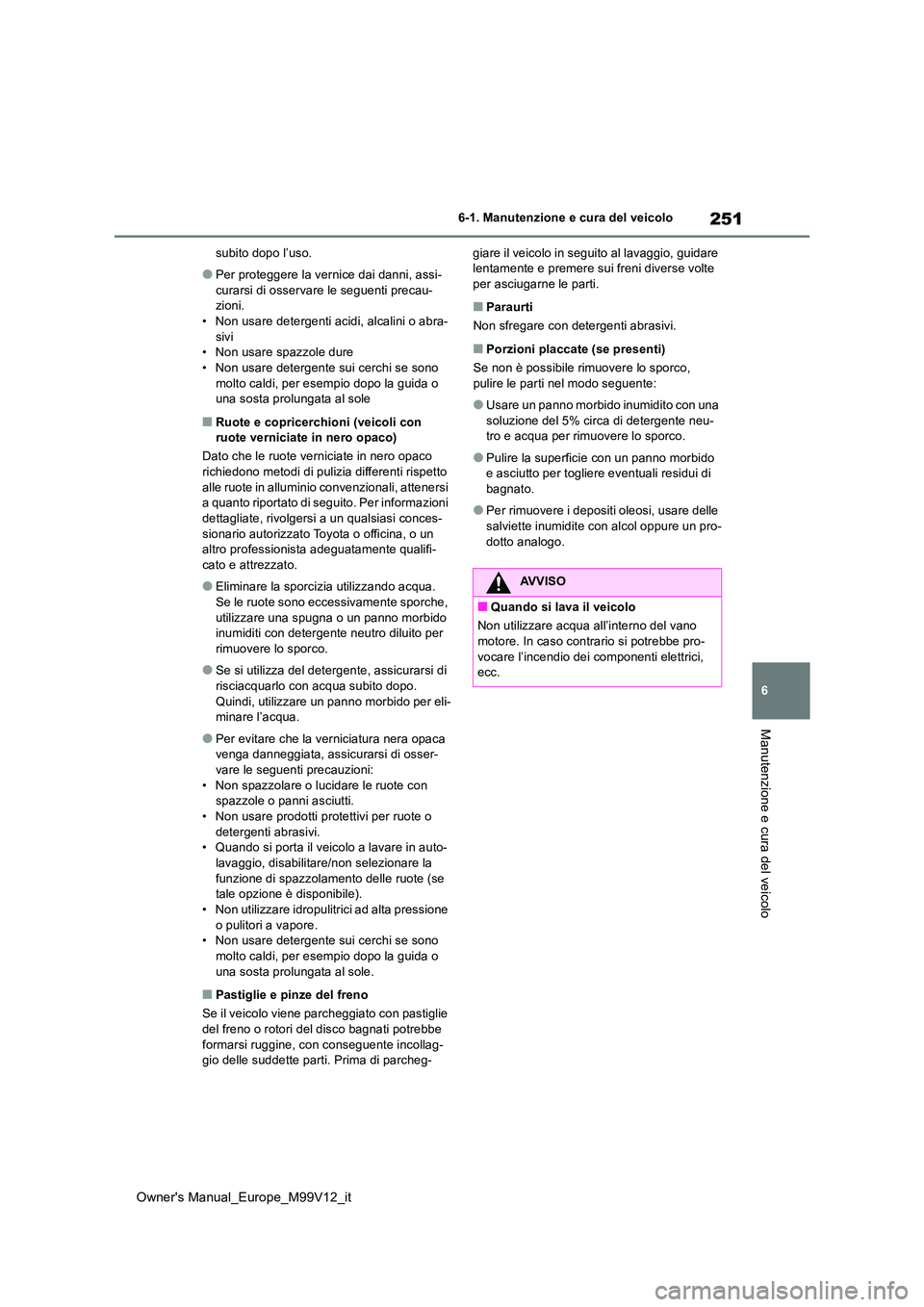 TOYOTA AYGO X 2022 Manuale duso (in Italian) 251
6
Owner's Manual_Europe_M99V12_it
6-1. Manutenzione e cura del veicolo
Manutenzione e cura del veicolo
subito dopo l’uso.
●Per proteggere la vernice dai danni, assi-
curarsi di osservare TOYOTA AYGO X 2022 Manuale duso (in Italian) 251
6
Owner's Manual_Europe_M99V12_it
6-1. Manutenzione e cura del veicolo
Manutenzione e cura del veicolo
subito dopo l’uso.
●Per proteggere la vernice dai danni, assi-
curarsi di osservare