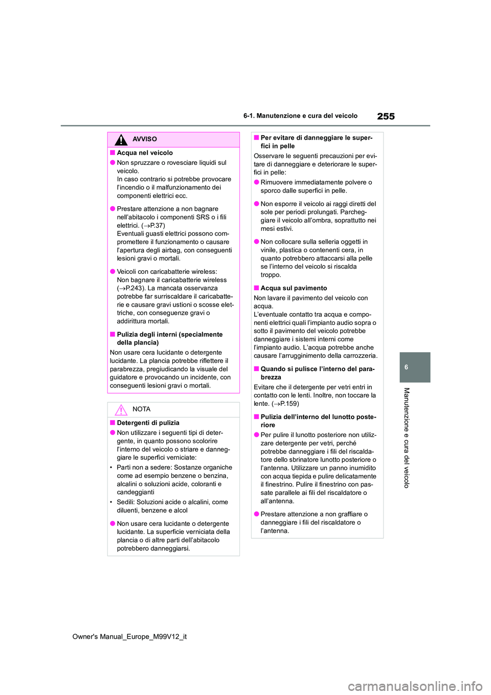 TOYOTA AYGO X 2022 Manuale duso (in Italian) 255
6
Owner's Manual_Europe_M99V12_it
6-1. Manutenzione e cura del veicolo
Manutenzione e cura del veicolo
AVVISO
■Acqua nel veicolo
●Non spruzzare o rovesciare liquidi sul
veicolo. In caso TOYOTA AYGO X 2022 Manuale duso (in Italian) 255
6
Owner's Manual_Europe_M99V12_it
6-1. Manutenzione e cura del veicolo
Manutenzione e cura del veicolo
AVVISO
■Acqua nel veicolo
●Non spruzzare o rovesciare liquidi sul
veicolo. In caso