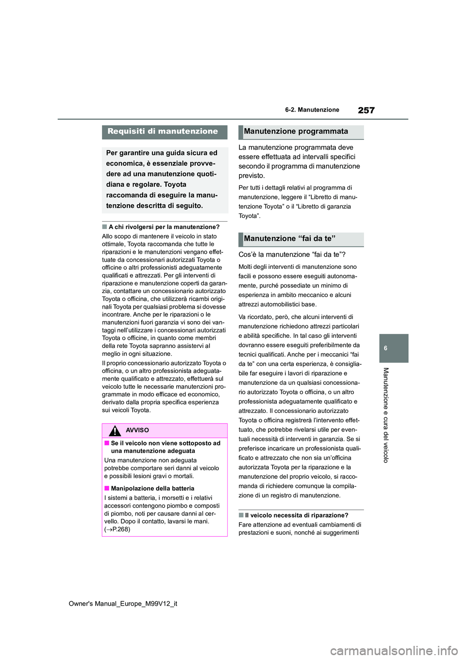 TOYOTA AYGO X 2022 Manuale duso (in Italian) 257
6
Owner's Manual_Europe_M99V12_it
6-2. Manutenzione
Manutenzione e cura del veicolo
6-2.Manutenz ion e
■A chi rivolgersi per la manutenzione?
Allo scopo di mantenere il veicolo in stato ot TOYOTA AYGO X 2022 Manuale duso (in Italian) 257
6
Owner's Manual_Europe_M99V12_it
6-2. Manutenzione
Manutenzione e cura del veicolo
6-2.Manutenz ion e
■A chi rivolgersi per la manutenzione?
Allo scopo di mantenere il veicolo in stato ot