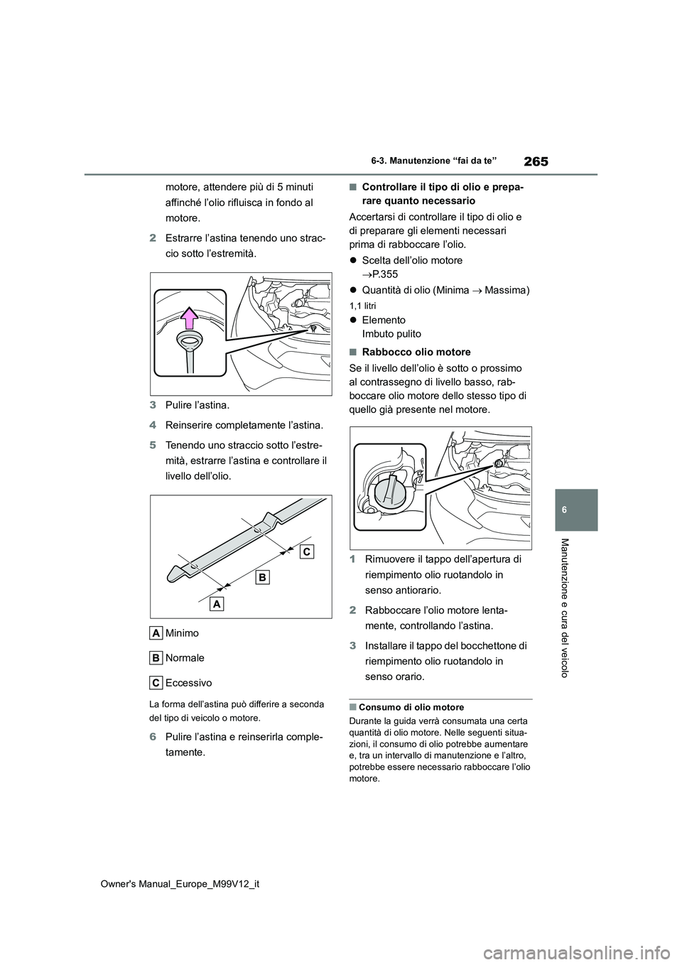 TOYOTA AYGO X 2022 Manuale duso (in Italian) 265
6
Owner's Manual_Europe_M99V12_it
6-3. Manutenzione “fai da te”
Manutenzione e cura del veicolo
motore, attendere più di 5 minuti
affinché l’olio rifluisca in fondo al
motore.
2 E TOYOTA AYGO X 2022 Manuale duso (in Italian) 265
6
Owner's Manual_Europe_M99V12_it
6-3. Manutenzione “fai da te”
Manutenzione e cura del veicolo
motore, attendere più di 5 minuti
affinché l’olio rifluisca in fondo al
motore.
2 E