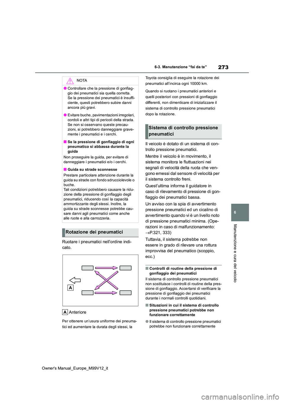 TOYOTA AYGO X 2022  Manuale duso (in Italian) 273
6
Owner's Manual_Europe_M99V12_it
6-3. Manutenzione “fai da te”
Manutenzione e cura del veicolo
Ruotare i pneumatici nell’ordine indi- 
cato. 
Anteriore
Per ottenere un’usura uniforme 