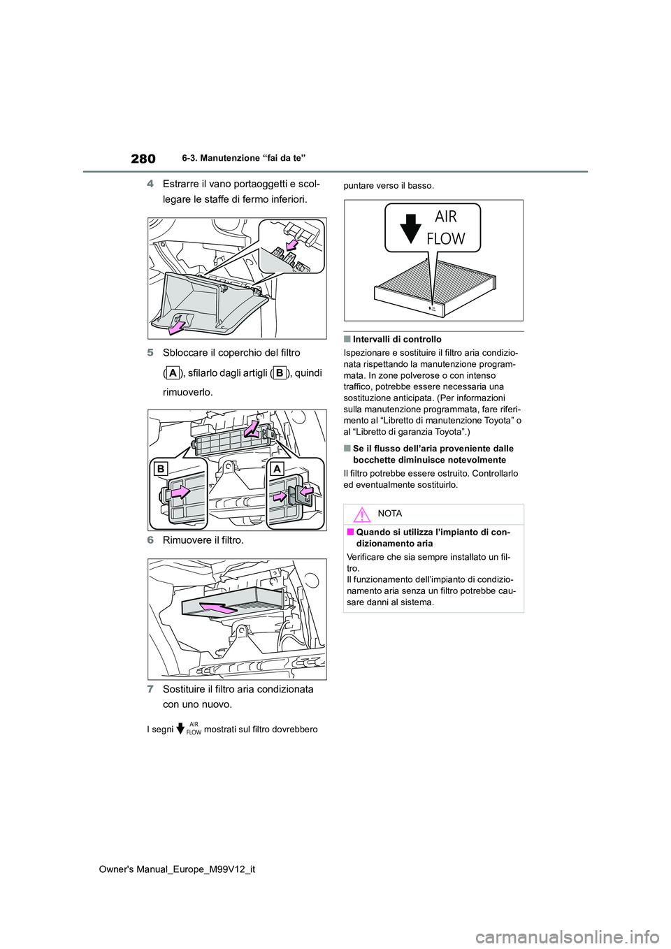 TOYOTA AYGO X 2022 Manuale duso (in Italian) 280
Owner's Manual_Europe_M99V12_it
6-3. Manutenzione “fai da te”
4Estrarre il vano portaoggetti e scol-
legare le staffe di fermo inferiori.
5 Sbloccare il coperchio del filtro
( ), sfila TOYOTA AYGO X 2022 Manuale duso (in Italian) 280
Owner's Manual_Europe_M99V12_it
6-3. Manutenzione “fai da te”
4Estrarre il vano portaoggetti e scol-
legare le staffe di fermo inferiori.
5 Sbloccare il coperchio del filtro
( ), sfila