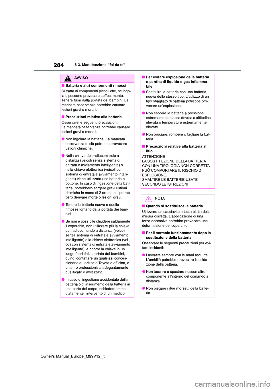TOYOTA AYGO X 2022 Manuale duso (in Italian) 284
Owner's Manual_Europe_M99V12_it
6-3. Manutenzione “fai da te”
AVVISO
■Batteria e altri componenti rimossi
Si tratta di componenti piccoli che, se ingo-
iati, possono provocare soffocam TOYOTA AYGO X 2022 Manuale duso (in Italian) 284
Owner's Manual_Europe_M99V12_it
6-3. Manutenzione “fai da te”
AVVISO
■Batteria e altri componenti rimossi
Si tratta di componenti piccoli che, se ingo-
iati, possono provocare soffocam