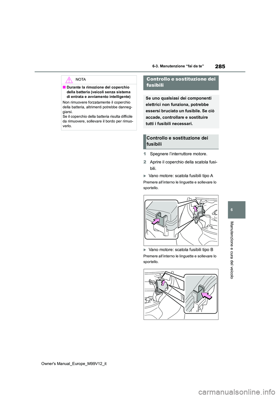 TOYOTA AYGO X 2022 Manuale duso (in Italian) 285
6
Owner's Manual_Europe_M99V12_it
6-3. Manutenzione “fai da te”
Manutenzione e cura del veicolo
1Spegnere l’interruttore motore.
2 Aprire il coperchio della scatola fusi-
bili.
Vano TOYOTA AYGO X 2022 Manuale duso (in Italian) 285
6
Owner's Manual_Europe_M99V12_it
6-3. Manutenzione “fai da te”
Manutenzione e cura del veicolo
1Spegnere l’interruttore motore.
2 Aprire il coperchio della scatola fusi-
bili.
Vano