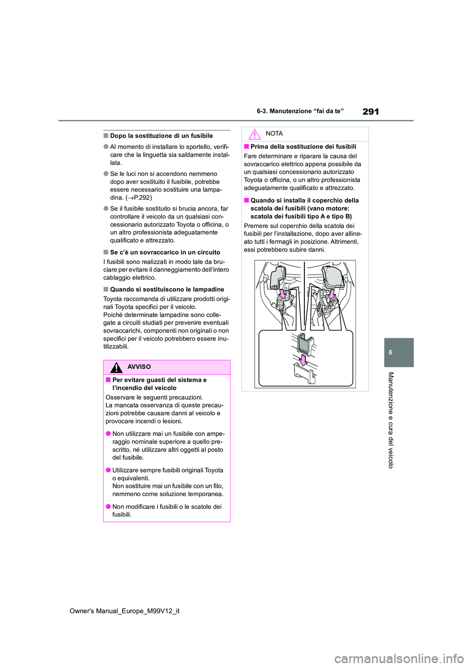TOYOTA AYGO X 2022 Manuale duso (in Italian) 291
6
Owner's Manual_Europe_M99V12_it
6-3. Manutenzione “fai da te”
Manutenzione e cura del veicolo
■Dopo la sostituzione di un fusibile
●Al momento di installare lo sportello, verifi-
ca TOYOTA AYGO X 2022 Manuale duso (in Italian) 291
6
Owner's Manual_Europe_M99V12_it
6-3. Manutenzione “fai da te”
Manutenzione e cura del veicolo
■Dopo la sostituzione di un fusibile
●Al momento di installare lo sportello, verifi-
ca