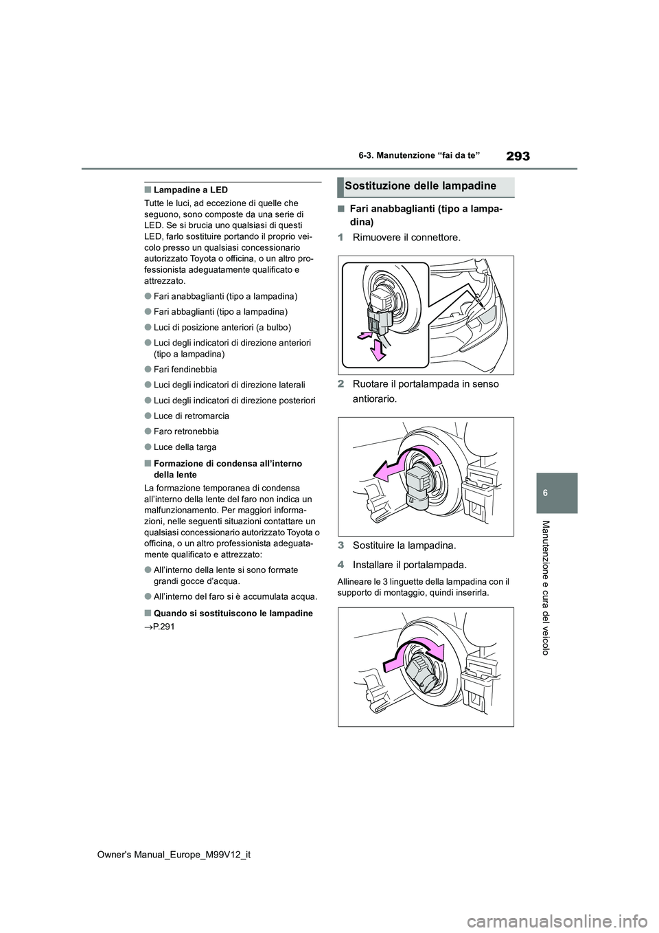TOYOTA AYGO X 2022 Manuale duso (in Italian) 293
6
Owner's Manual_Europe_M99V12_it
6-3. Manutenzione “fai da te”
Manutenzione e cura del veicolo
■Lampadine a LED
Tutte le luci, ad eccezione di quelle che seguono, sono composte da una TOYOTA AYGO X 2022 Manuale duso (in Italian) 293
6
Owner's Manual_Europe_M99V12_it
6-3. Manutenzione “fai da te”
Manutenzione e cura del veicolo
■Lampadine a LED
Tutte le luci, ad eccezione di quelle che seguono, sono composte da una
