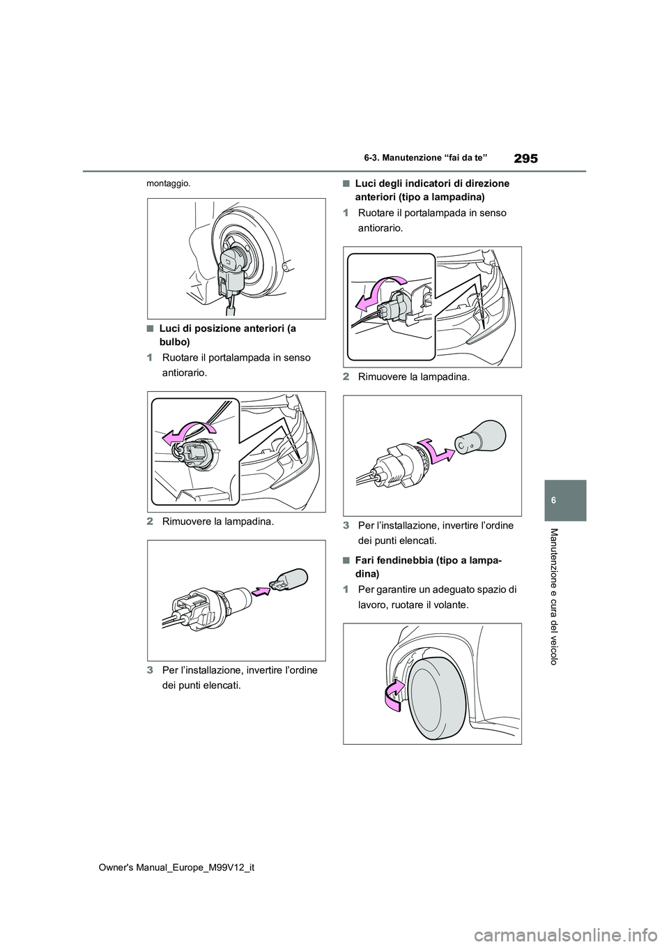 TOYOTA AYGO X 2022 Manuale duso (in Italian) 295
6
Owner's Manual_Europe_M99V12_it
6-3. Manutenzione “fai da te”
Manutenzione e cura del veicolo
montaggio.
■Luci di posizione anteriori (a
bulbo)
1 Ruotare il portalampada in senso
TOYOTA AYGO X 2022 Manuale duso (in Italian) 295
6
Owner's Manual_Europe_M99V12_it
6-3. Manutenzione “fai da te”
Manutenzione e cura del veicolo
montaggio.
■Luci di posizione anteriori (a
bulbo)
1 Ruotare il portalampada in senso
