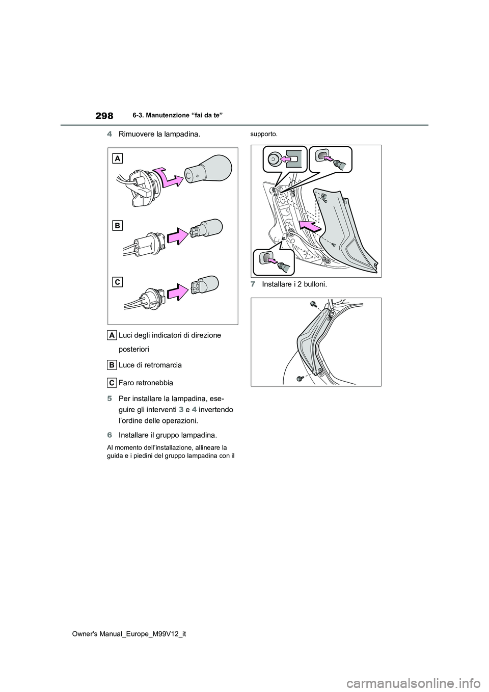 TOYOTA AYGO X 2022 Manuale duso (in Italian) 298
Owner's Manual_Europe_M99V12_it
6-3. Manutenzione “fai da te”
4Rimuovere la lampadina.
Luci degli indicatori di direzione
posteriori
Luce di retromarcia
Faro retronebbia
5 Per instal TOYOTA AYGO X 2022 Manuale duso (in Italian) 298
Owner's Manual_Europe_M99V12_it
6-3. Manutenzione “fai da te”
4Rimuovere la lampadina.
Luci degli indicatori di direzione
posteriori
Luce di retromarcia
Faro retronebbia
5 Per instal