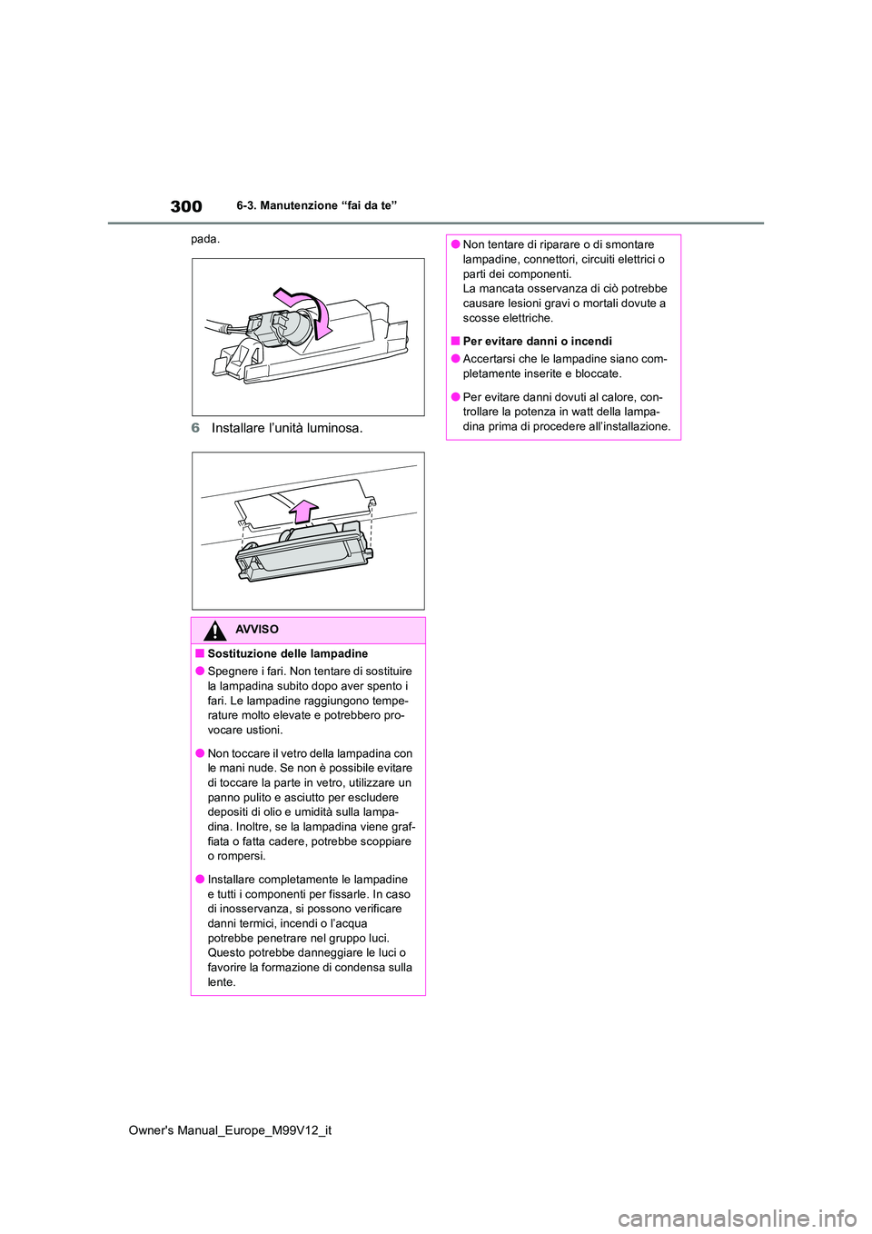 TOYOTA AYGO X 2022  Manuale duso (in Italian) 300
Owner's Manual_Europe_M99V12_it
6-3. Manutenzione “fai da te” 
pada.
6 Installare l’unità luminosa.
AVVISO
■Sostituzione delle lampadine
●Spegnere i fari. Non tentare di sostituire  TOYOTA AYGO X 2022  Manuale duso (in Italian) 300
Owner's Manual_Europe_M99V12_it
6-3. Manutenzione “fai da te” 
pada.
6 Installare l’unità luminosa.
AVVISO
■Sostituzione delle lampadine
●Spegnere i fari. Non tentare di sostituire