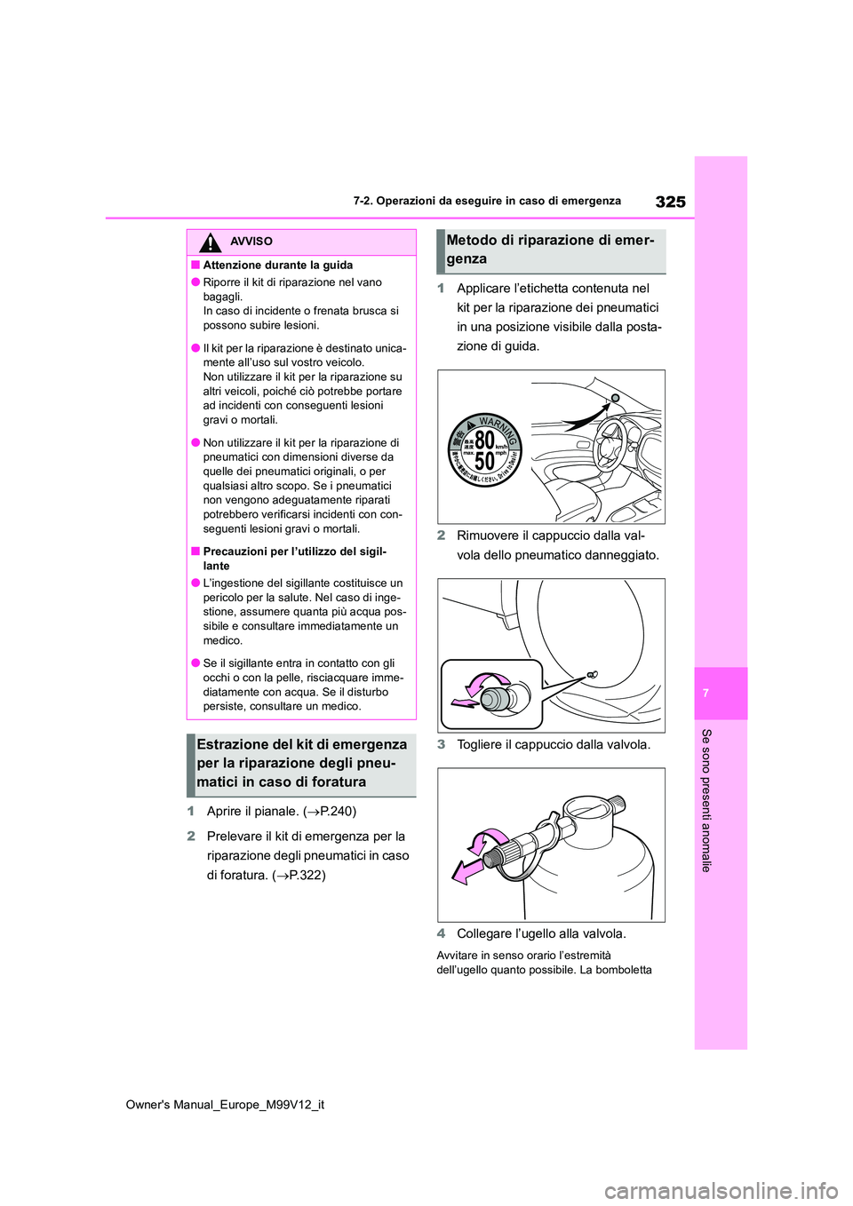 TOYOTA AYGO X 2022 Manuale duso (in Italian) 325
7
Owner's Manual_Europe_M99V12_it
7-2. Operazioni da eseguire in caso di emergenza
Se sono presenti anomalie
1Aprire il pianale. (P.240)
2 Prelevare il kit di emergenza per la
riparazion TOYOTA AYGO X 2022 Manuale duso (in Italian) 325
7
Owner's Manual_Europe_M99V12_it
7-2. Operazioni da eseguire in caso di emergenza
Se sono presenti anomalie
1Aprire il pianale. (P.240)
2 Prelevare il kit di emergenza per la
riparazion