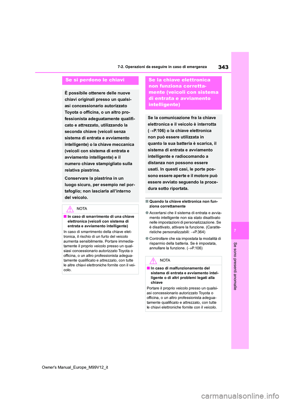 TOYOTA AYGO X 2022  Manuale duso (in Italian) 343
7
Owner's Manual_Europe_M99V12_it
7-2. Operazioni da eseguire in caso di emergenza
Se sono presenti anomalie
■Quando la chiave elettronica non fun- 
ziona correttamente
●Accertarsi che il 