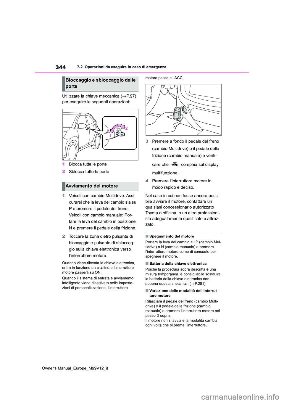 TOYOTA AYGO X 2022  Manuale duso (in Italian) 344
Owner's Manual_Europe_M99V12_it
7-2. Operazioni da eseguire in caso di emergenza
Utilizzare la chiave meccanica (P. 9 7 )   
per eseguire le seguenti operazioni: 
1 Blocca tutte le porte 
2