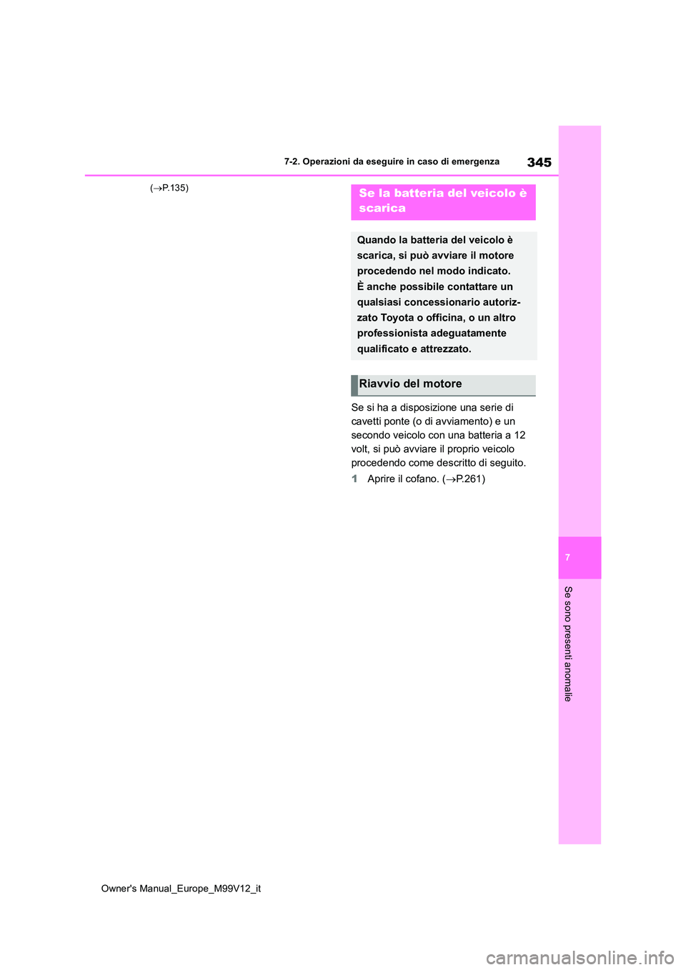 TOYOTA AYGO X 2022  Manuale duso (in Italian) 345
7
Owner's Manual_Europe_M99V12_it
7-2. Operazioni da eseguire in caso di emergenza
Se sono presenti anomalie
(P.135)
Se si ha a disposizione una serie di  
cavetti ponte (o di avviamento) e