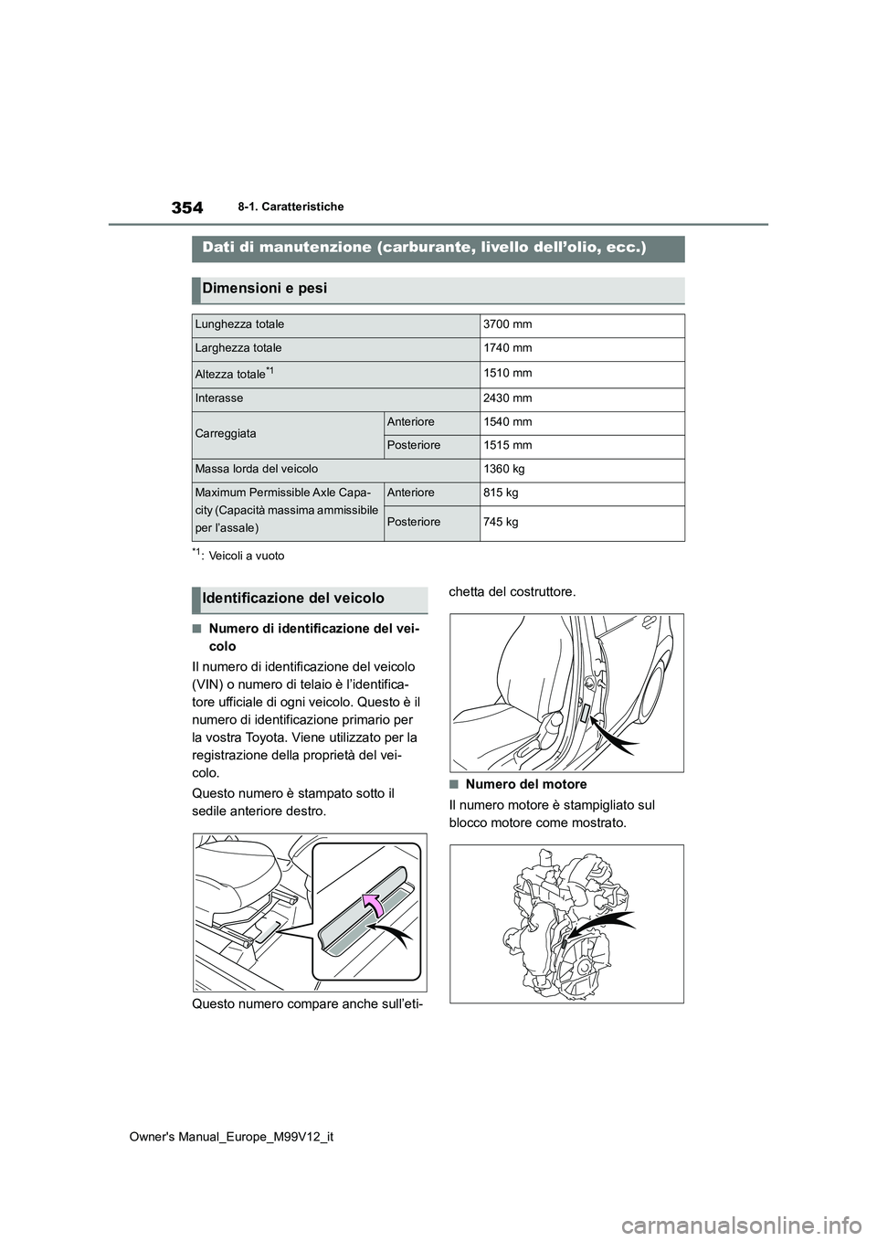 TOYOTA AYGO X 2022 Manuale duso (in Italian) 354
Owner's Manual_Europe_M99V12_it
8-1. Caratteristiche
8-1.Caratteris tiche
*1: Veicoli a vuoto
■Numero di identificazione del vei-
colo
Il numero di identificazione del veicolo
(VIN) o nu TOYOTA AYGO X 2022 Manuale duso (in Italian) 354
Owner's Manual_Europe_M99V12_it
8-1. Caratteristiche
8-1.Caratteris tiche
*1: Veicoli a vuoto
■Numero di identificazione del vei-
colo
Il numero di identificazione del veicolo
(VIN) o nu