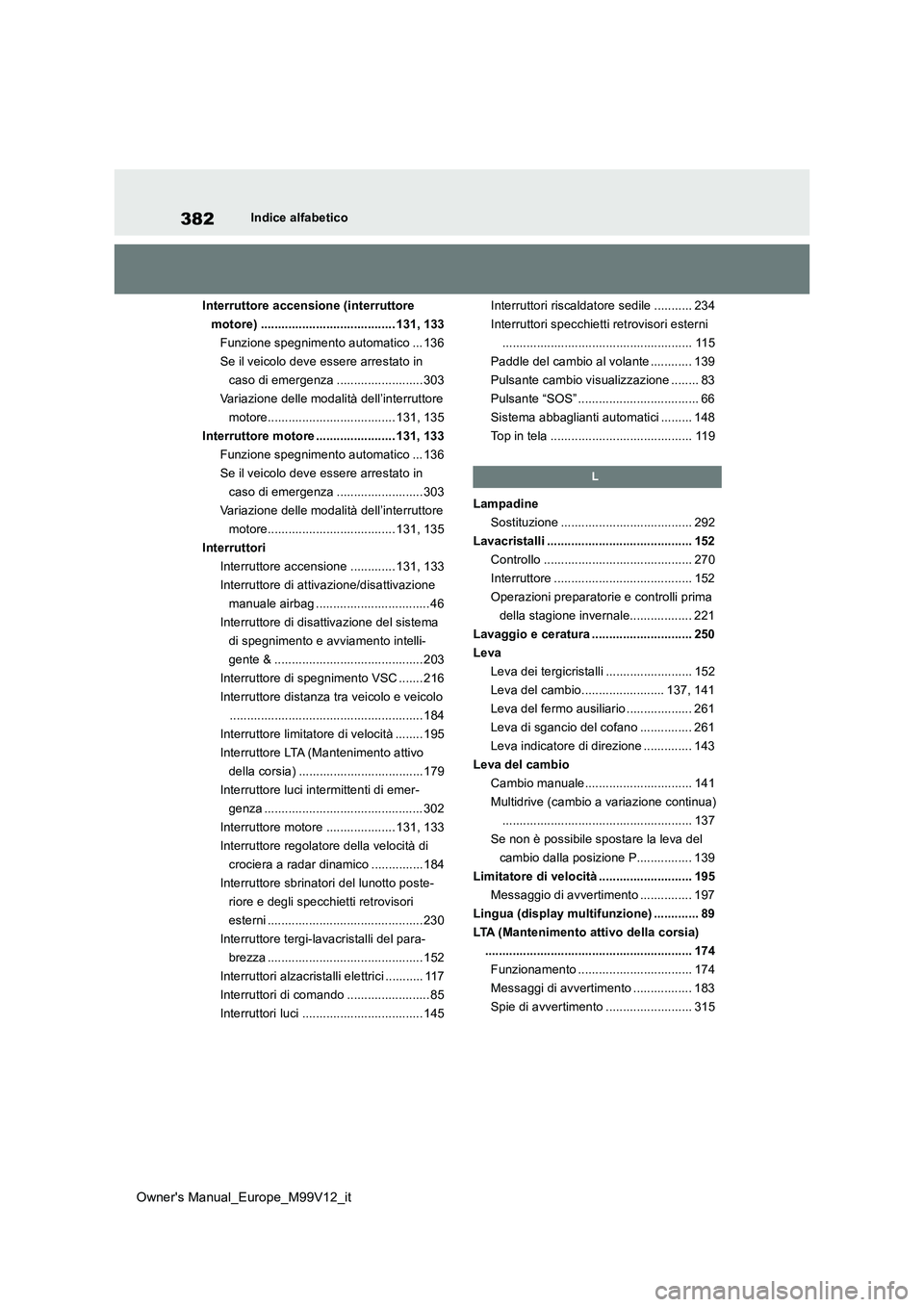 TOYOTA AYGO X 2022 Manuale duso (in Italian) 382
Owner's Manual_Europe_M99V12_it
Indice alfabetico
Interruttore accensione (interruttore
motore) ....................................... 131, 133
Funzione spegnimento automatico ... 136
Se i TOYOTA AYGO X 2022 Manuale duso (in Italian) 382
Owner's Manual_Europe_M99V12_it
Indice alfabetico
Interruttore accensione (interruttore
motore) ....................................... 131, 133
Funzione spegnimento automatico ... 136
Se i