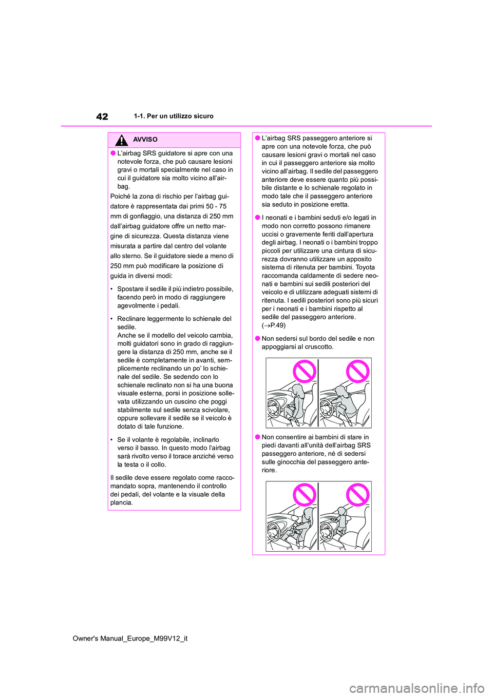 TOYOTA AYGO X 2022  Manuale duso (in Italian) 42
Owner's Manual_Europe_M99V12_it
1-1. Per un utilizzo sicuro
AVVISO
●L’airbag SRS guidatore si apre con una  
notevole forza, che può causare lesioni  gravi o mortali specialmente nel caso 