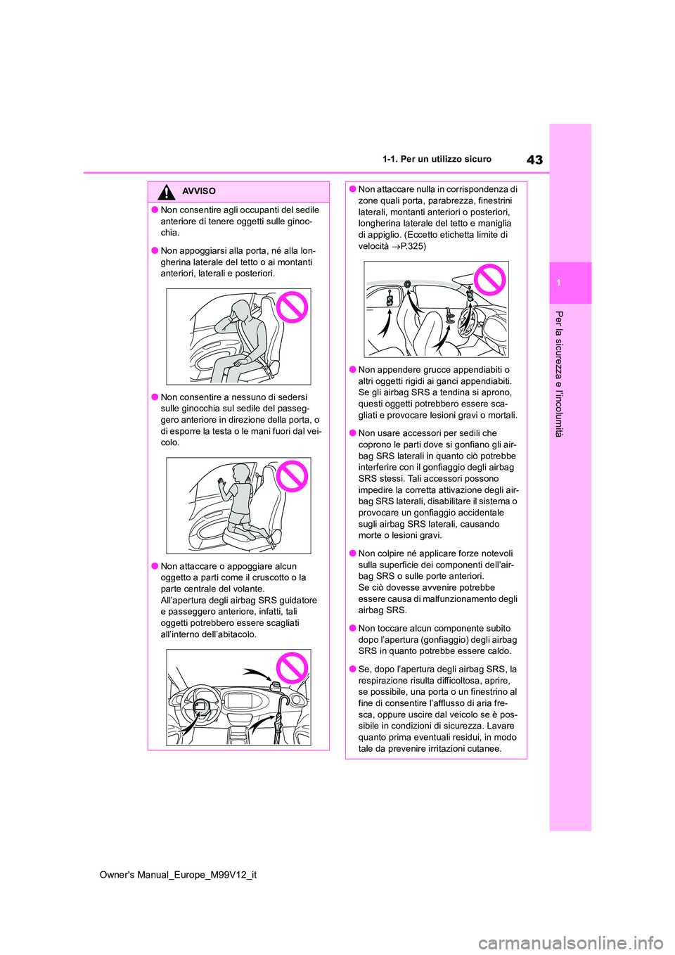 TOYOTA AYGO X 2022  Manuale duso (in Italian) 43
1
Owner's Manual_Europe_M99V12_it
1-1. Per un utilizzo sicuro
Per la sicurezza e l’incolumità
AVVISO
●Non consentire agli occupanti del sedile  
anteriore di tenere oggetti sulle ginoc- ch